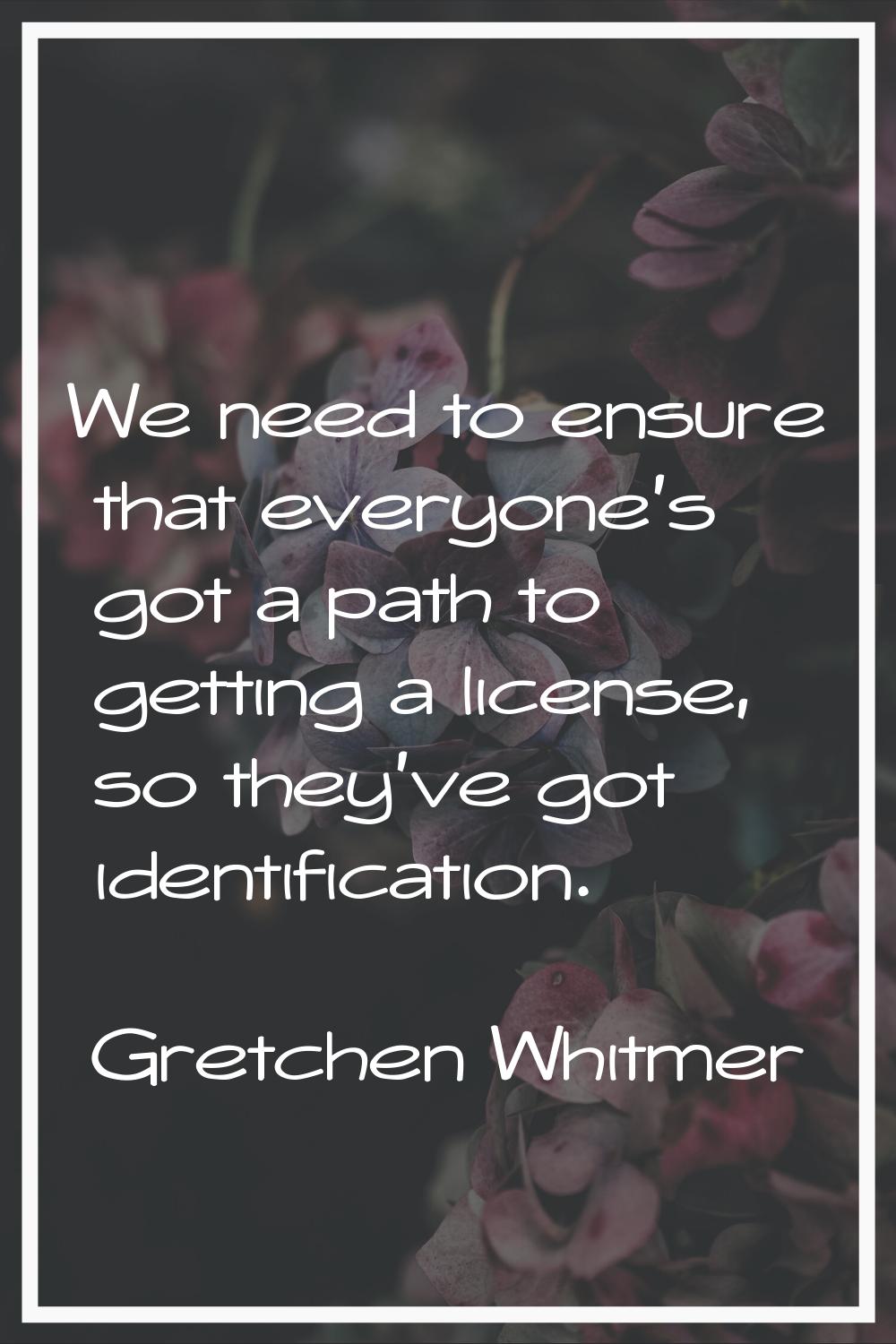 We need to ensure that everyone's got a path to getting a license, so they've got identification.