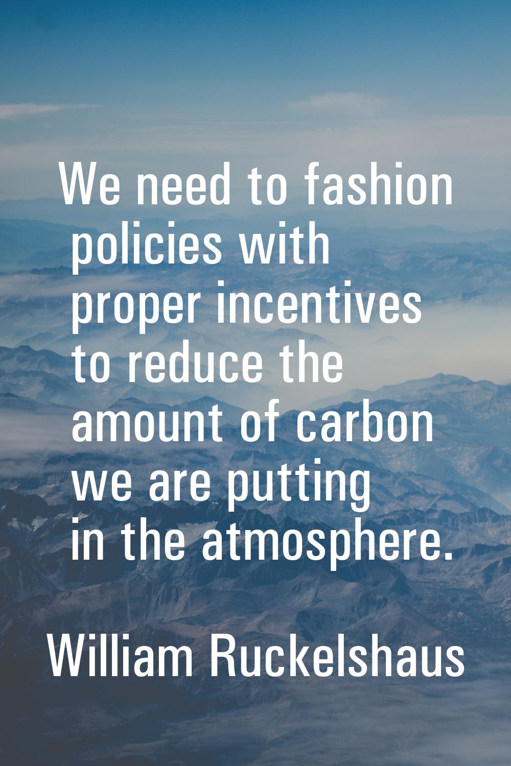 We need to fashion policies with proper incentives to reduce the amount of carbon we are putting in