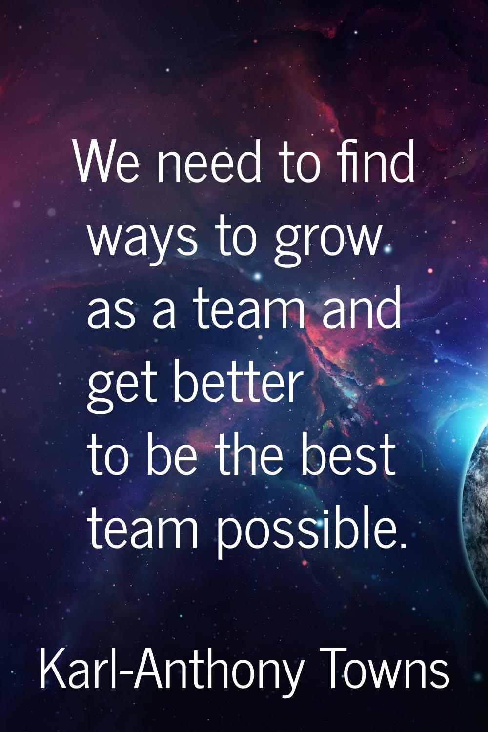 We need to find ways to grow as a team and get better to be the best team possible.
