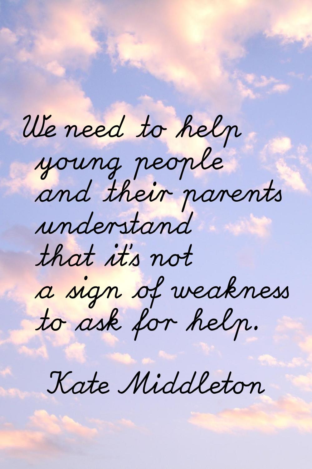 We need to help young people and their parents understand that it's not a sign of weakness to ask f