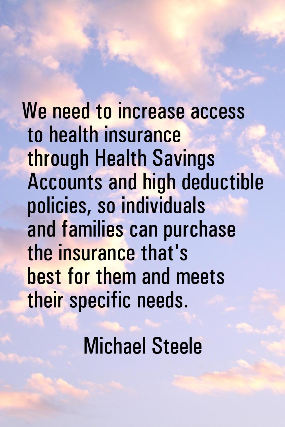 We need to increase access to health insurance through Health Savings Accounts and high deductible 