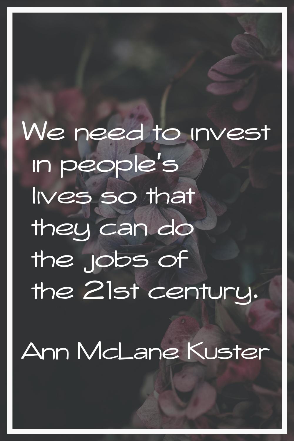 We need to invest in people's lives so that they can do the jobs of the 21st century.
