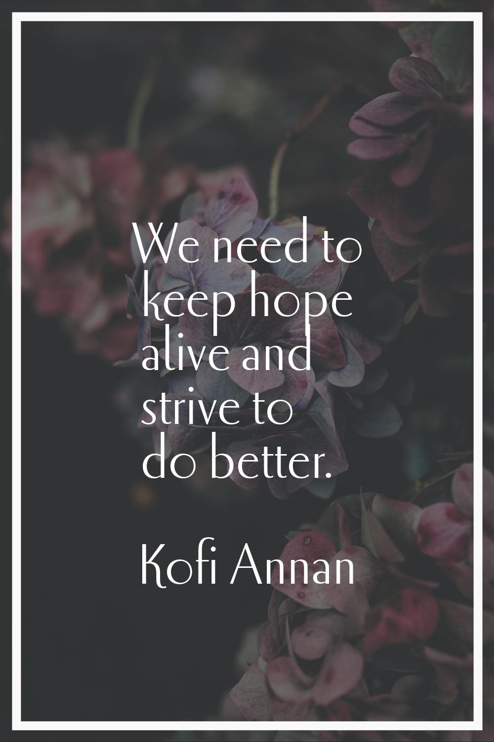 We need to keep hope alive and strive to do better.