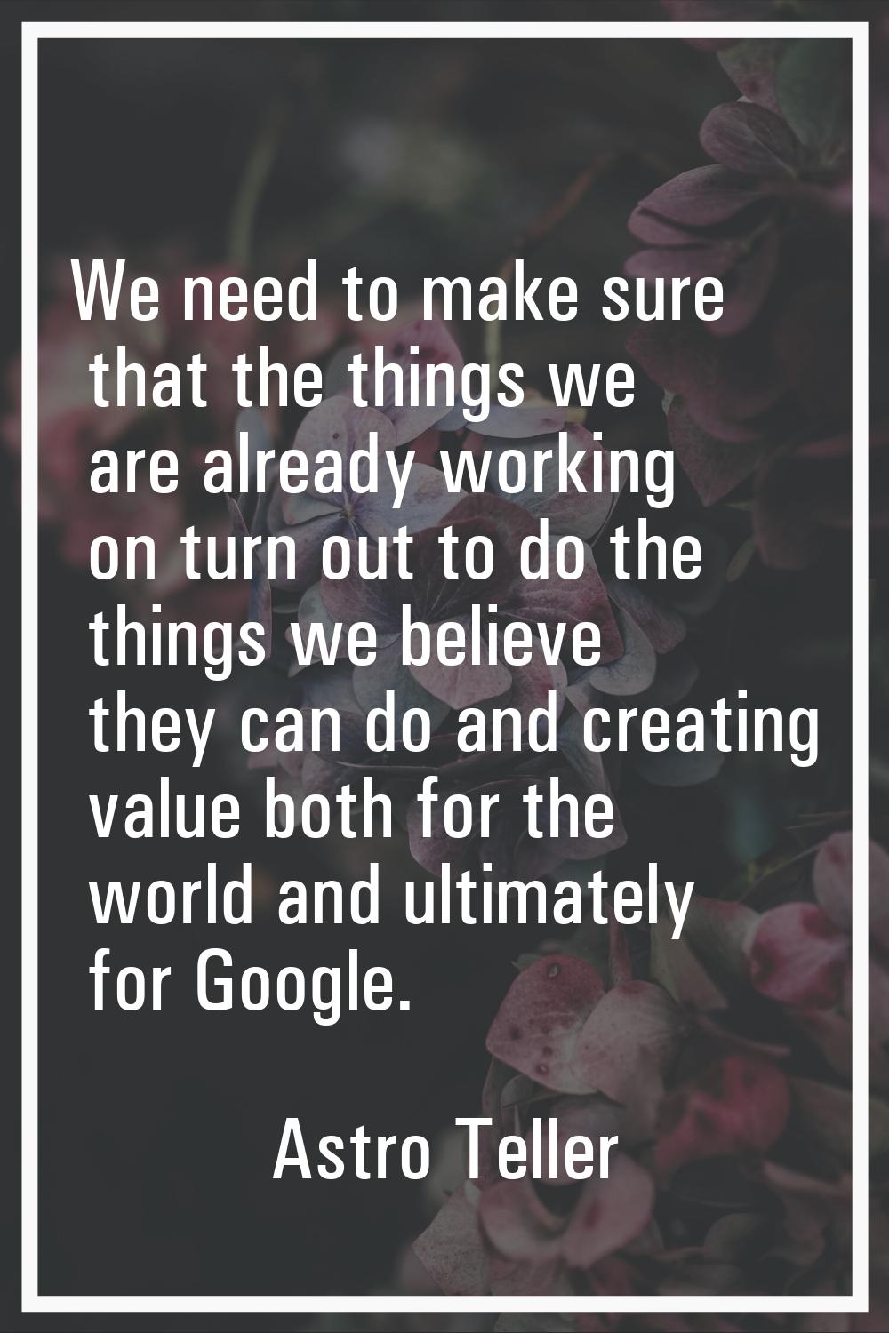 We need to make sure that the things we are already working on turn out to do the things we believe