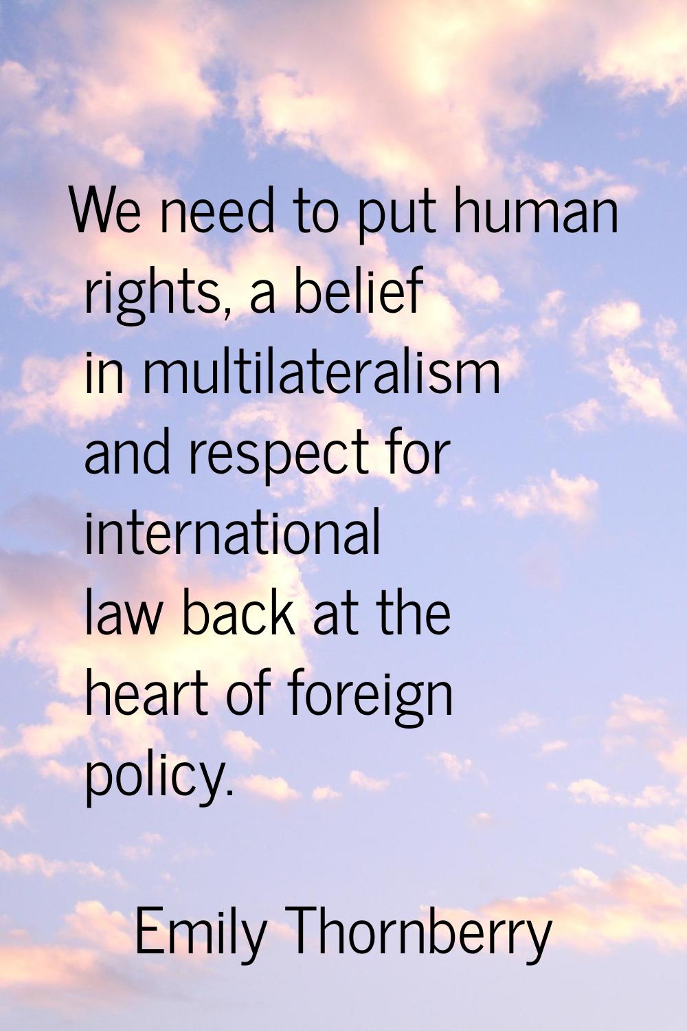 We need to put human rights, a belief in multilateralism and respect for international law back at 