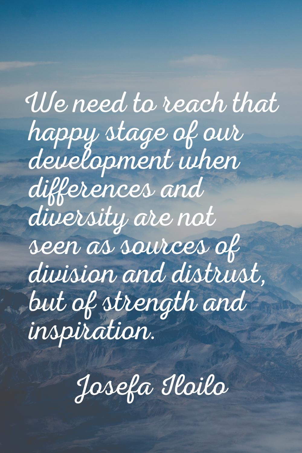 We need to reach that happy stage of our development when differences and diversity are not seen as