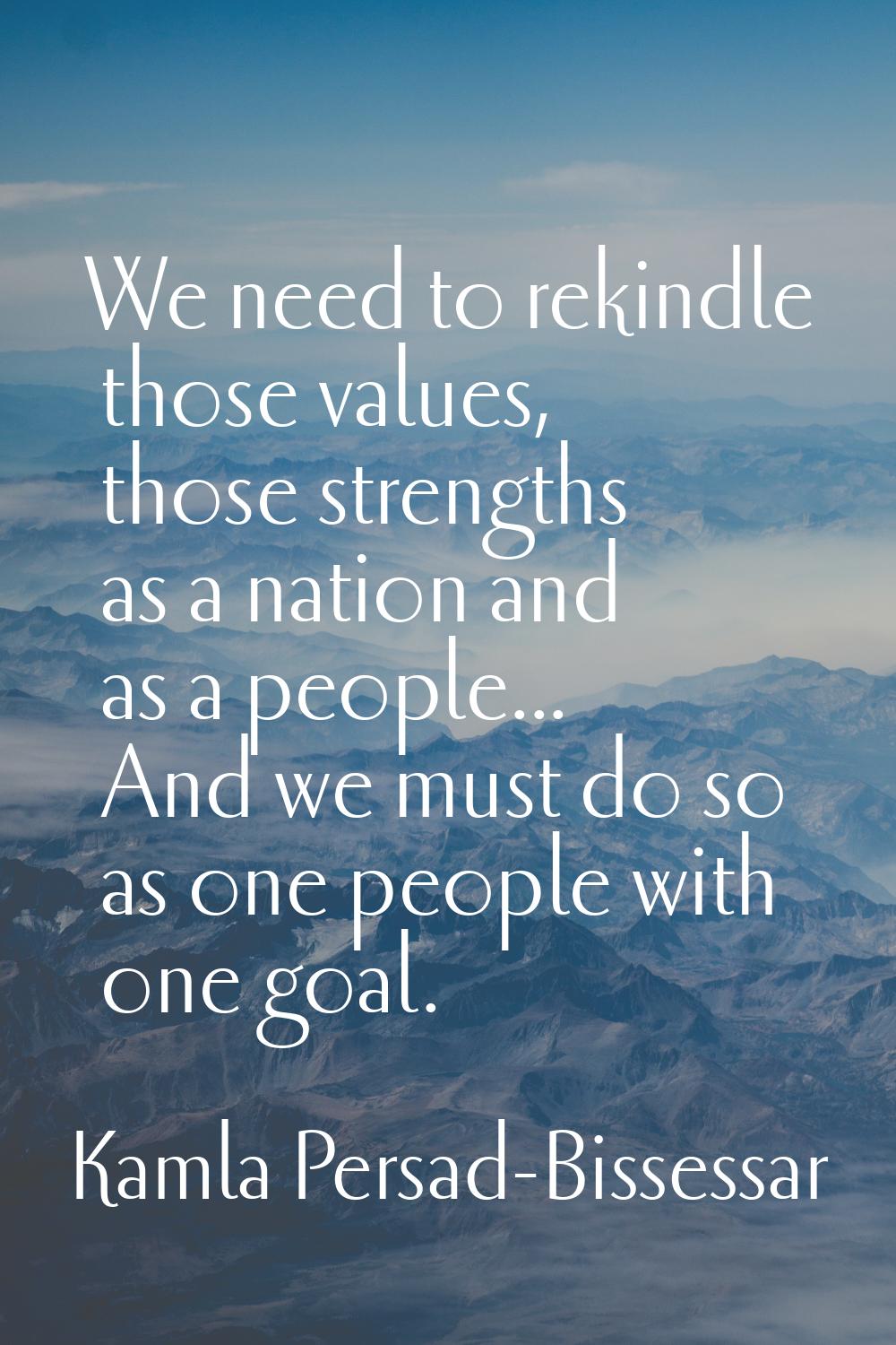 We need to rekindle those values, those strengths as a nation and as a people... And we must do so 