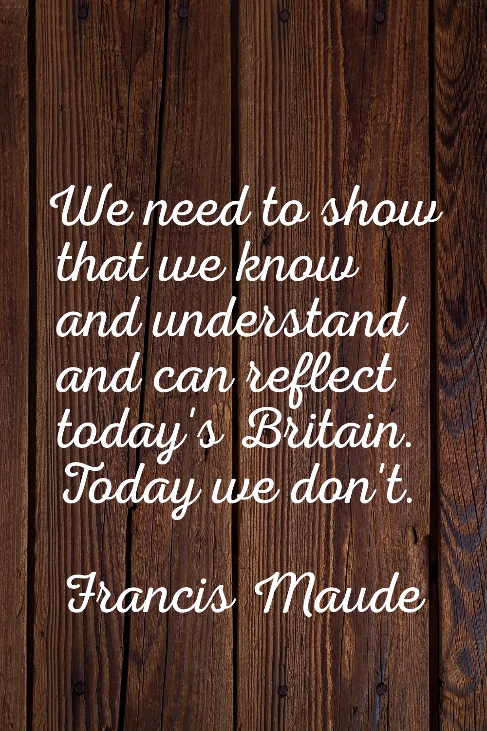 We need to show that we know and understand and can reflect today's Britain. Today we don't.