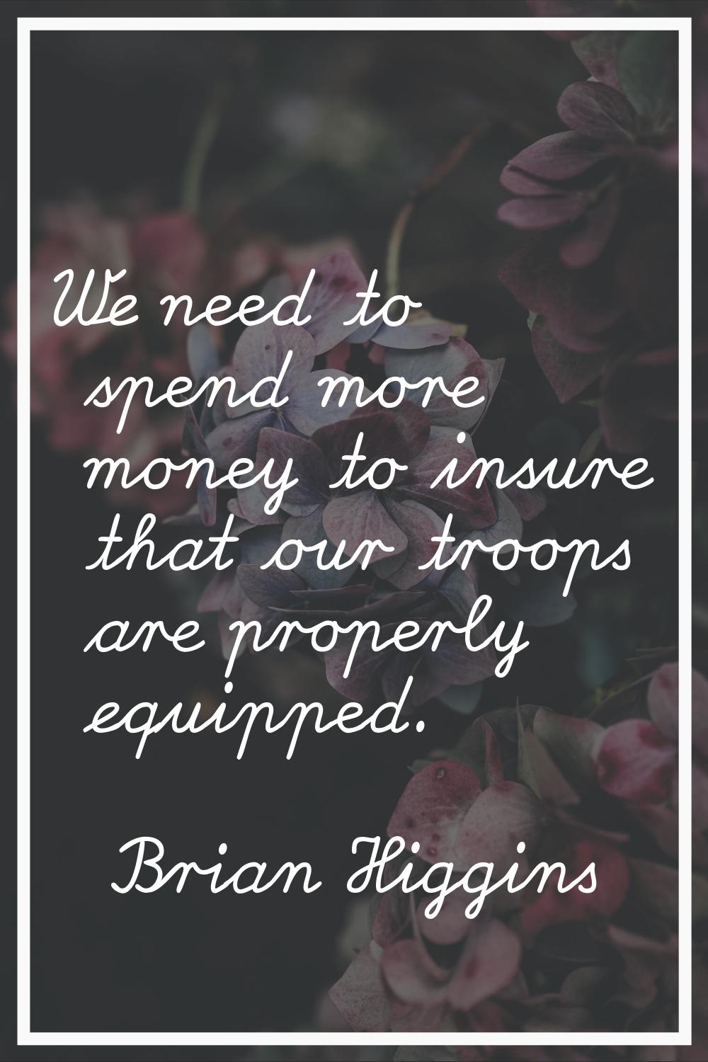We need to spend more money to insure that our troops are properly equipped.