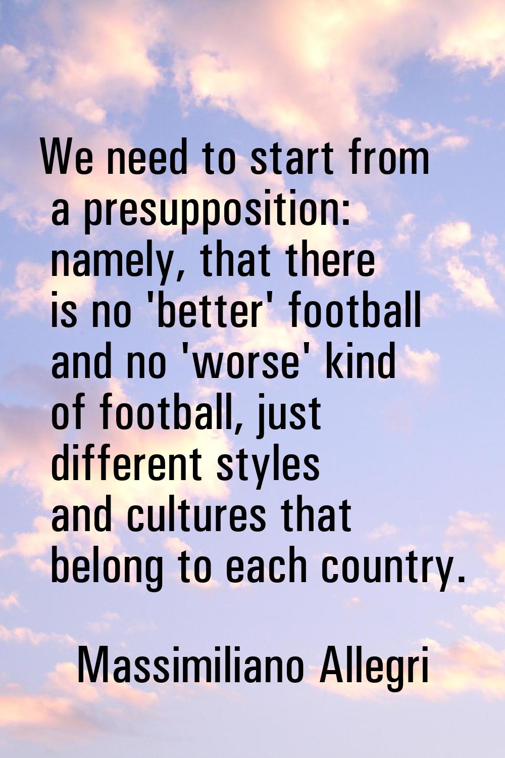 We need to start from a presupposition: namely, that there is no 'better' football and no 'worse' k