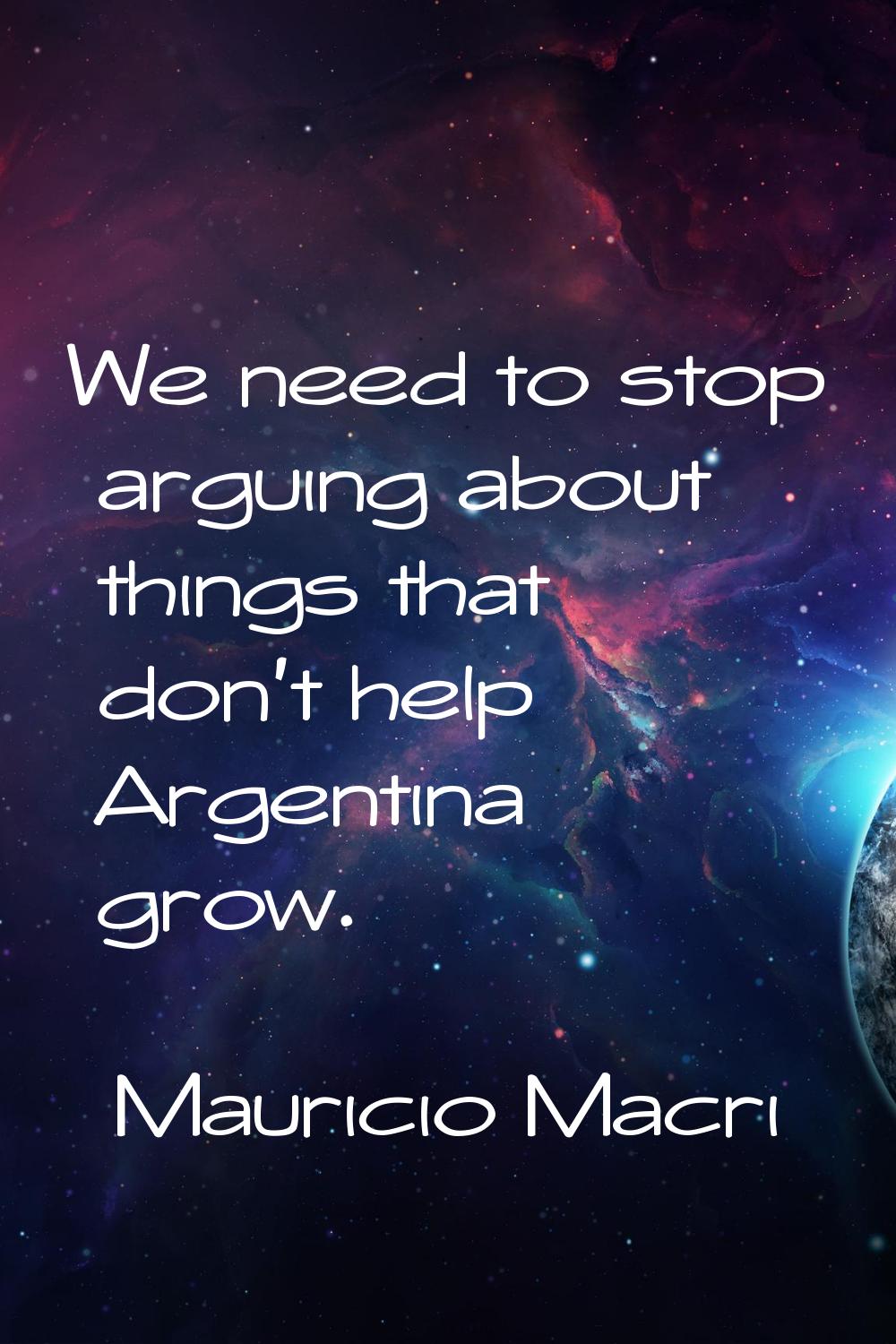 We need to stop arguing about things that don't help Argentina grow.