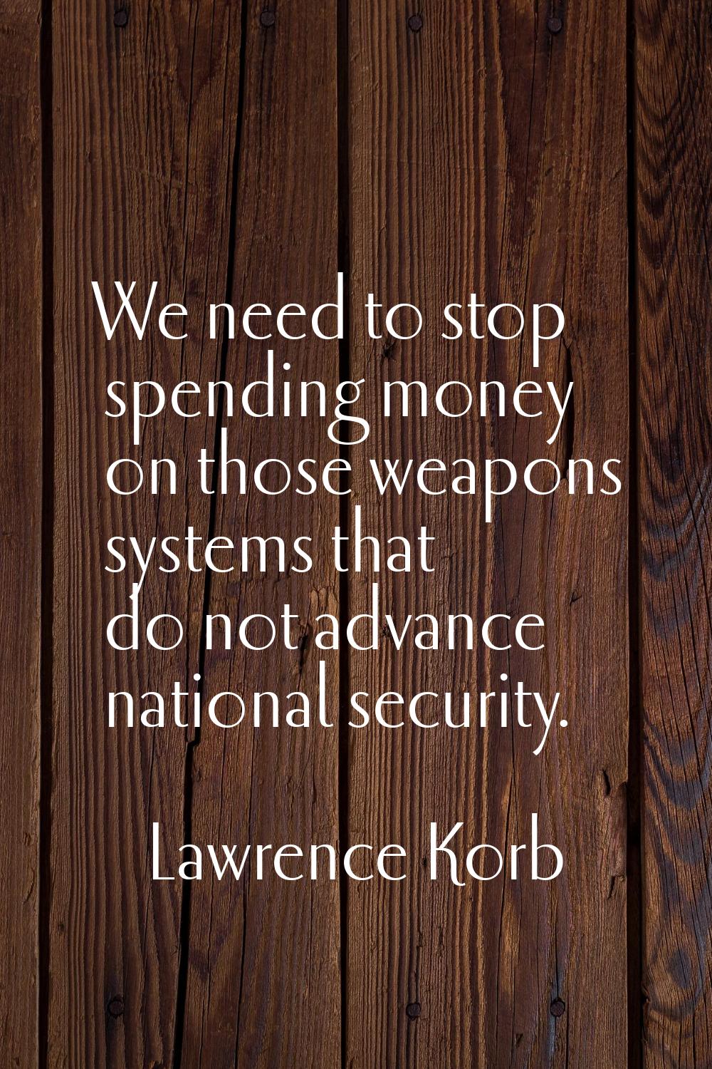 We need to stop spending money on those weapons systems that do not advance national security.