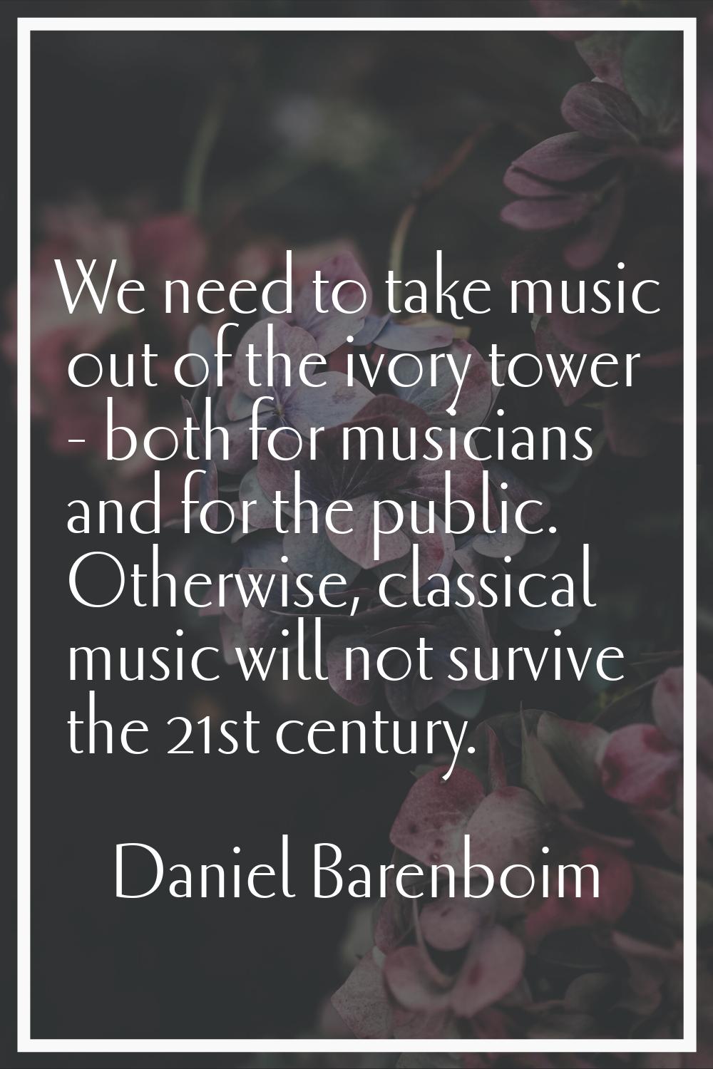We need to take music out of the ivory tower - both for musicians and for the public. Otherwise, cl