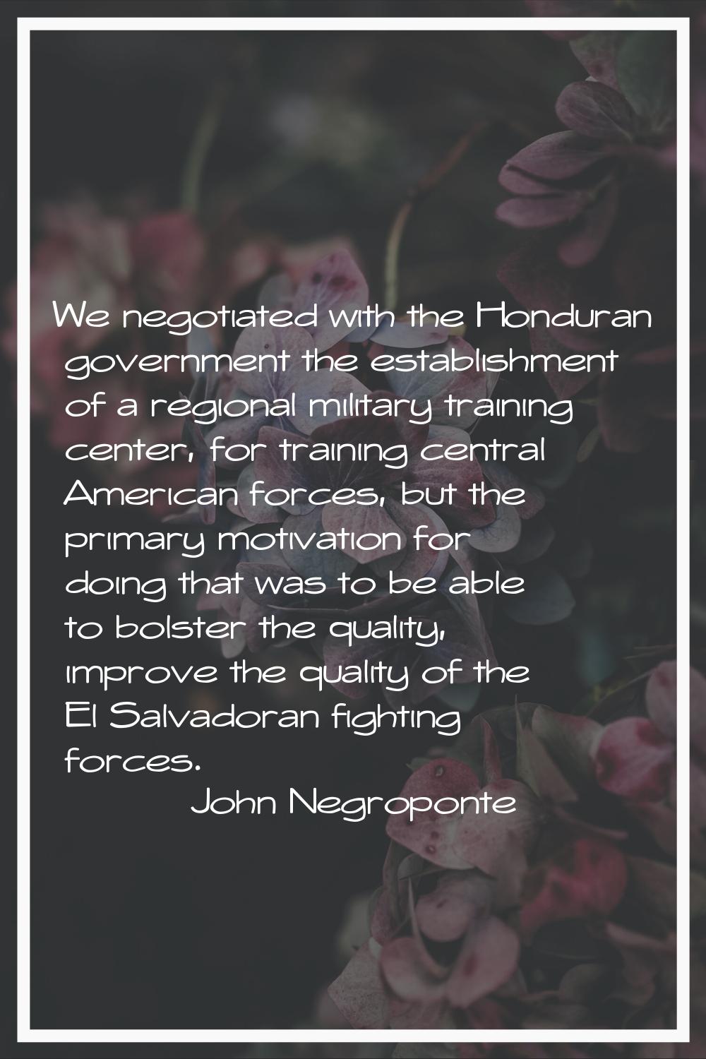 We negotiated with the Honduran government the establishment of a regional military training center