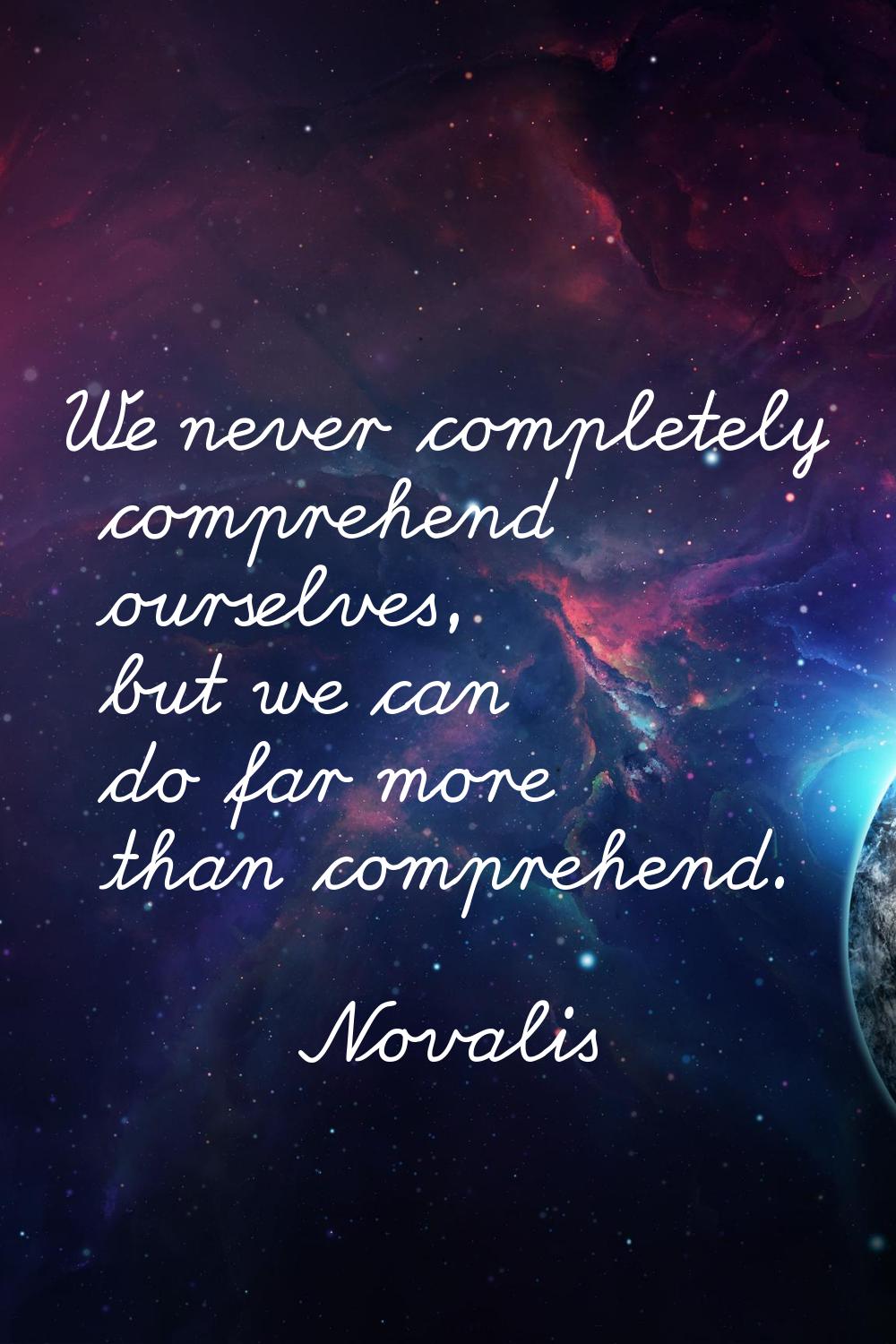 We never completely comprehend ourselves, but we can do far more than comprehend.