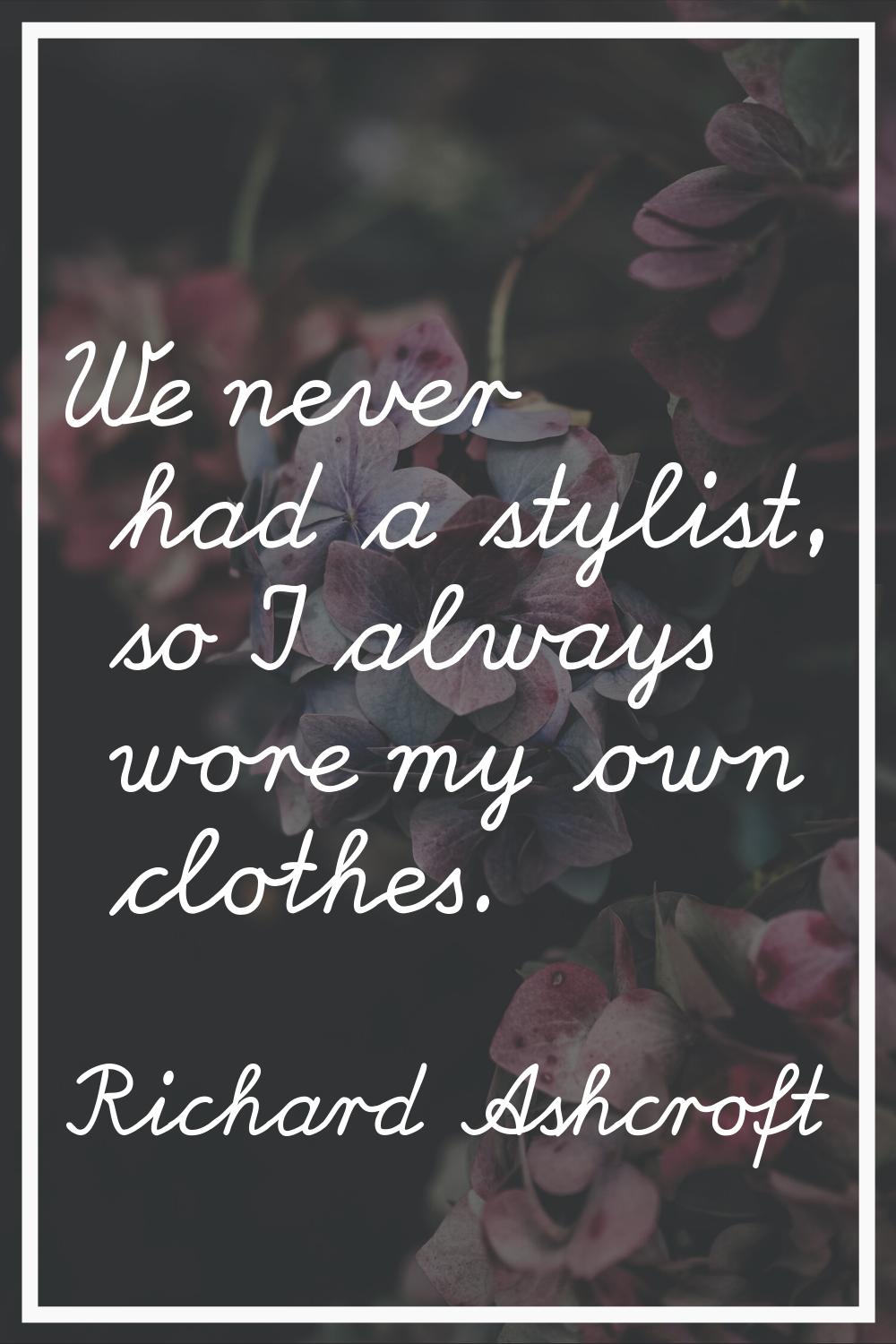 We never had a stylist, so I always wore my own clothes.
