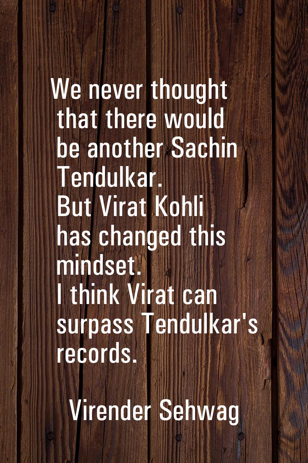 We never thought that there would be another Sachin Tendulkar. But Virat Kohli has changed this min