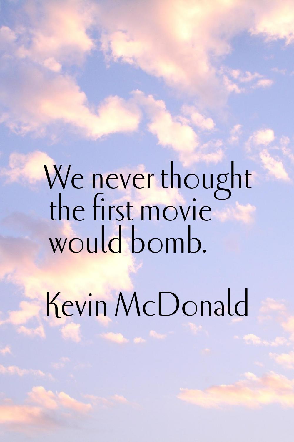 We never thought the first movie would bomb.