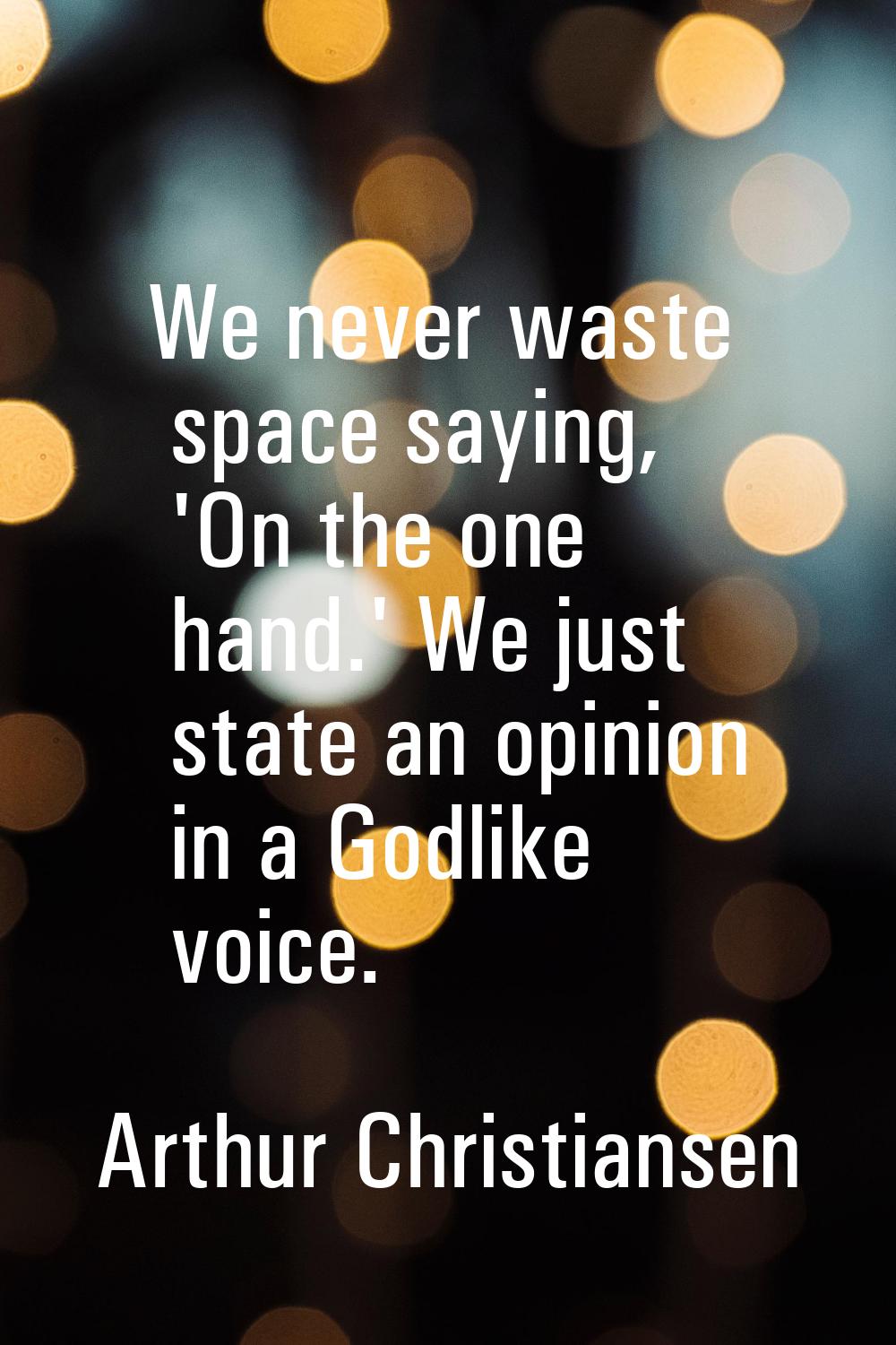 We never waste space saying, 'On the one hand.' We just state an opinion in a Godlike voice.