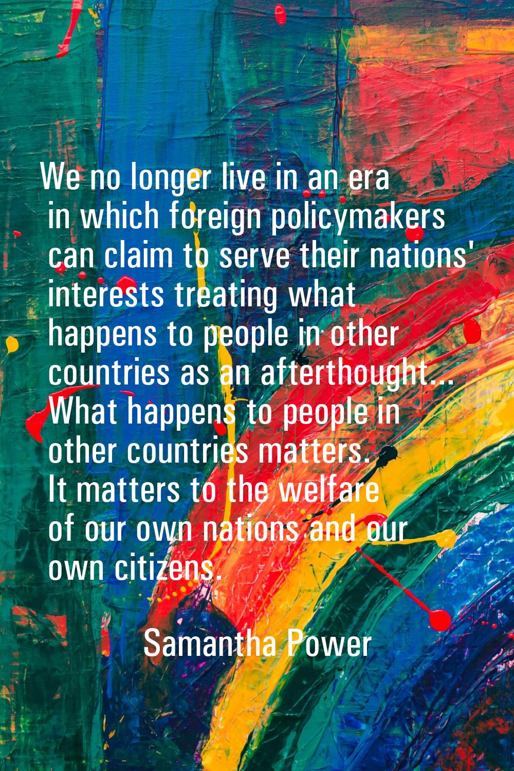 We no longer live in an era in which foreign policymakers can claim to serve their nations' interes