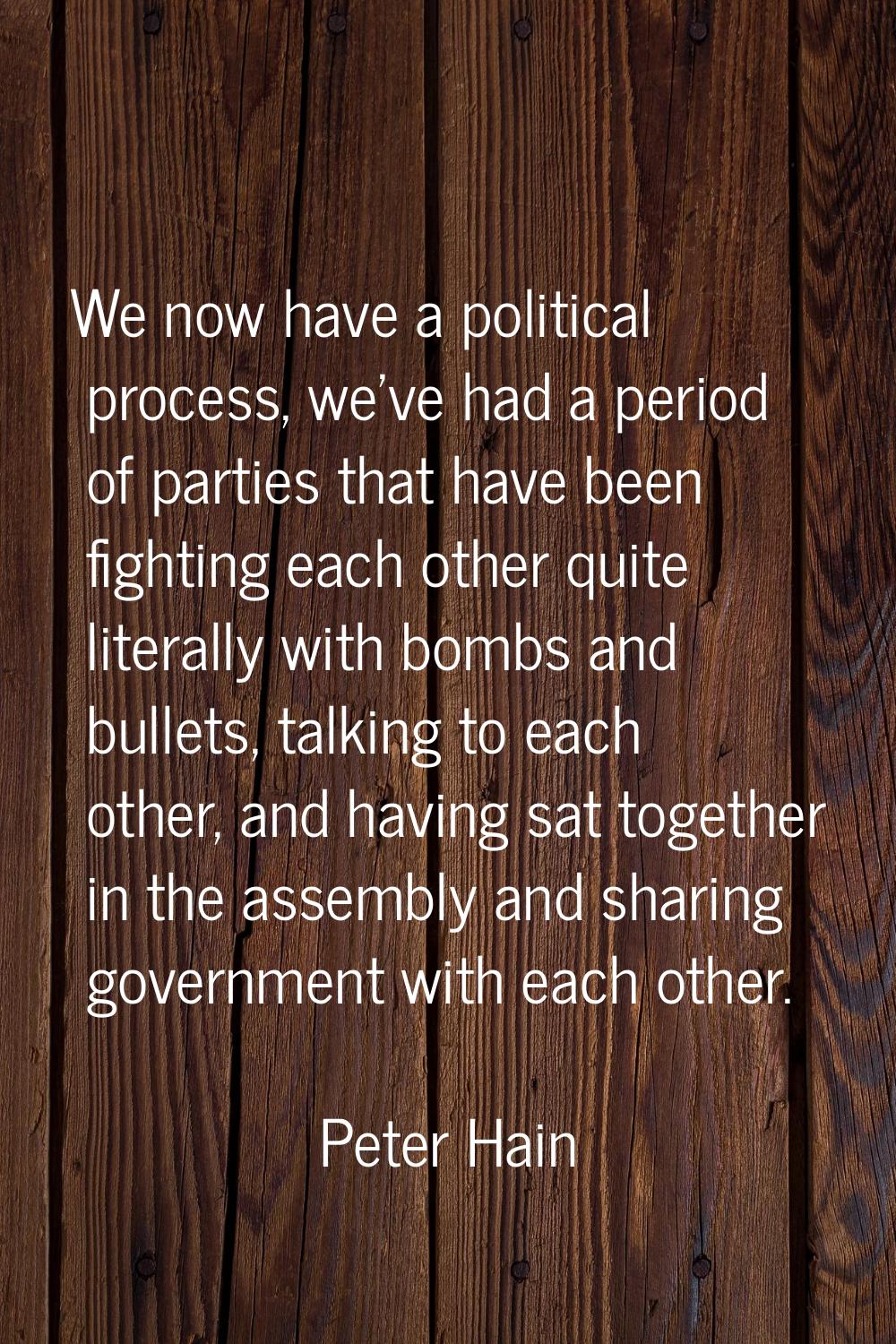 We now have a political process, we've had a period of parties that have been fighting each other q