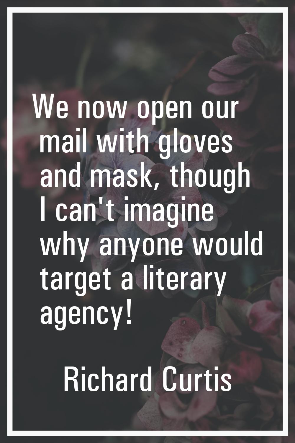 We now open our mail with gloves and mask, though I can't imagine why anyone would target a literar