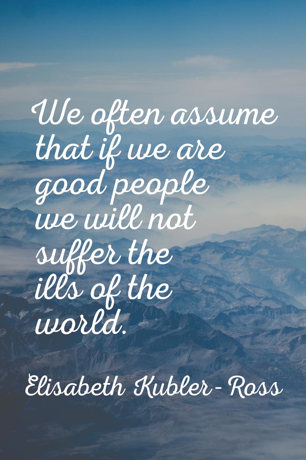 We often assume that if we are good people we will not suffer the ills of the world.
