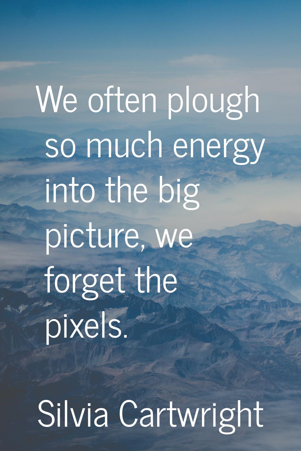 We often plough so much energy into the big picture, we forget the pixels.