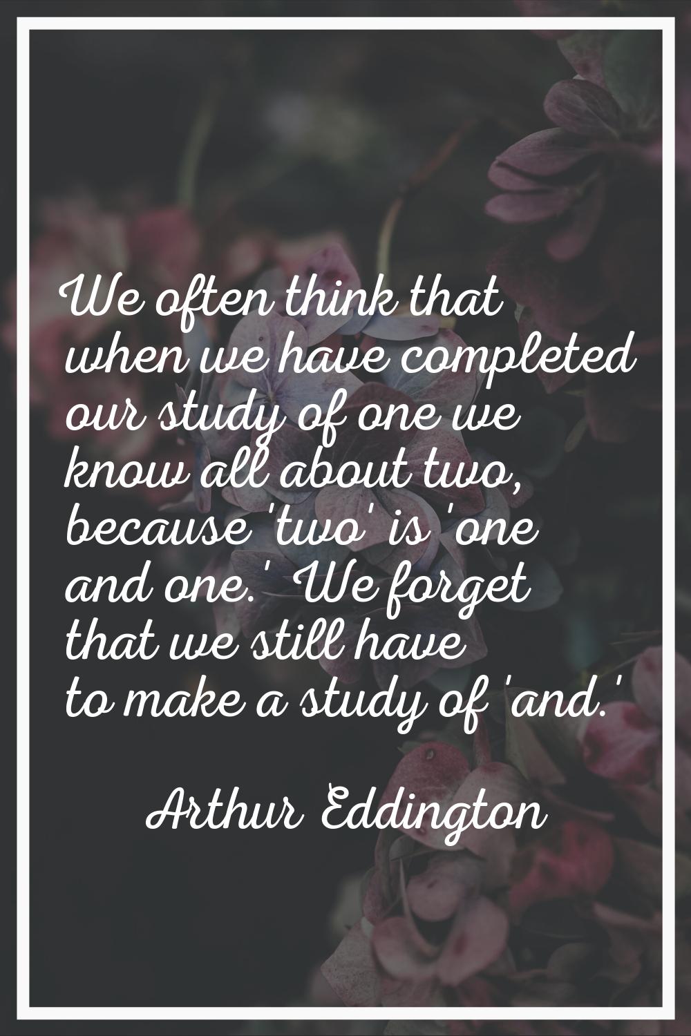 We often think that when we have completed our study of one we know all about two, because 'two' is