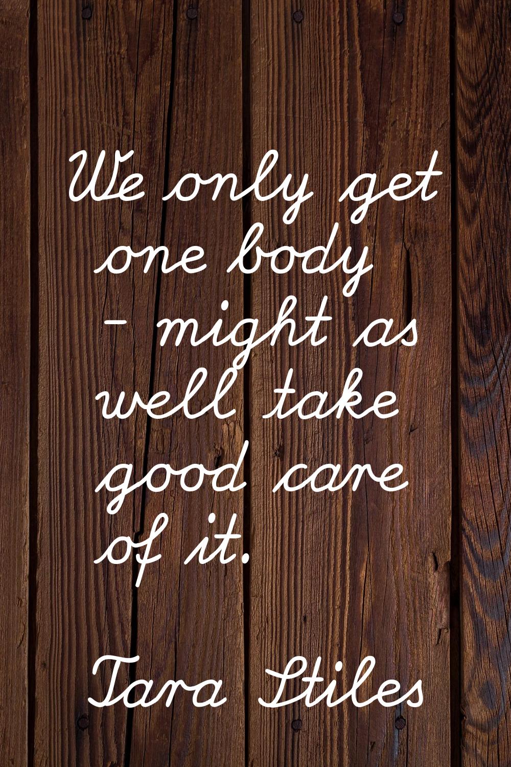 We only get one body - might as well take good care of it.