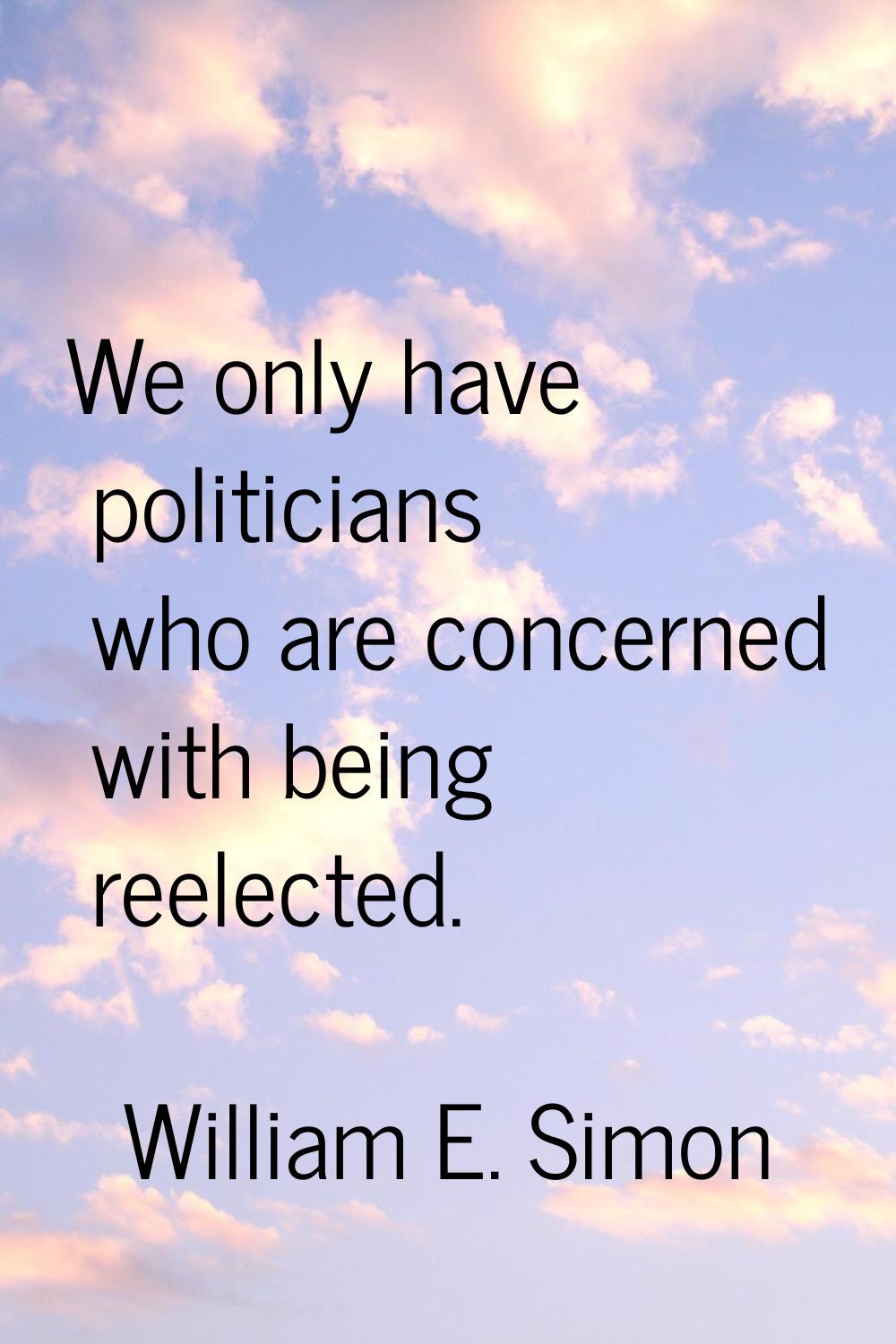 We only have politicians who are concerned with being reelected.