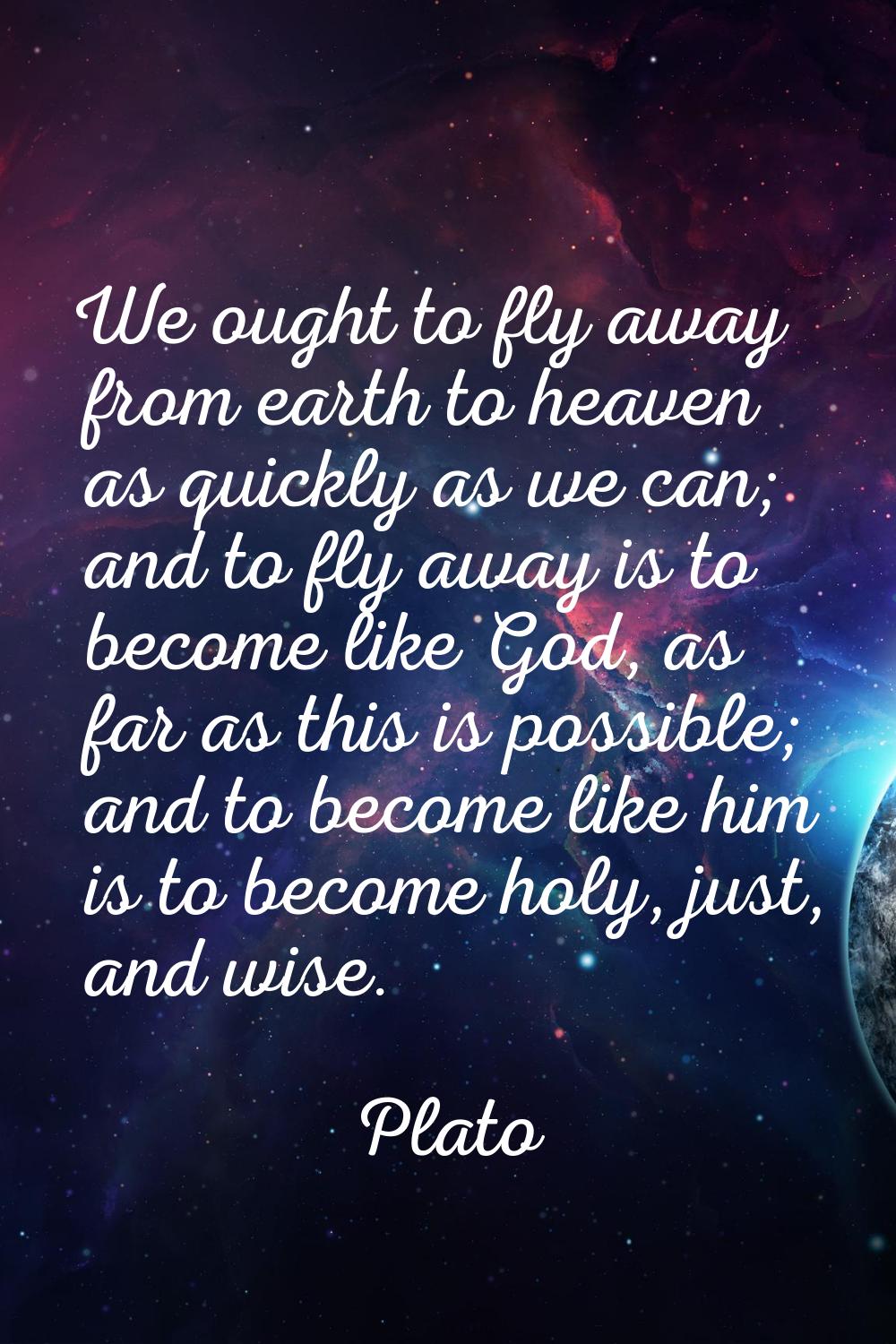 We ought to fly away from earth to heaven as quickly as we can; and to fly away is to become like G