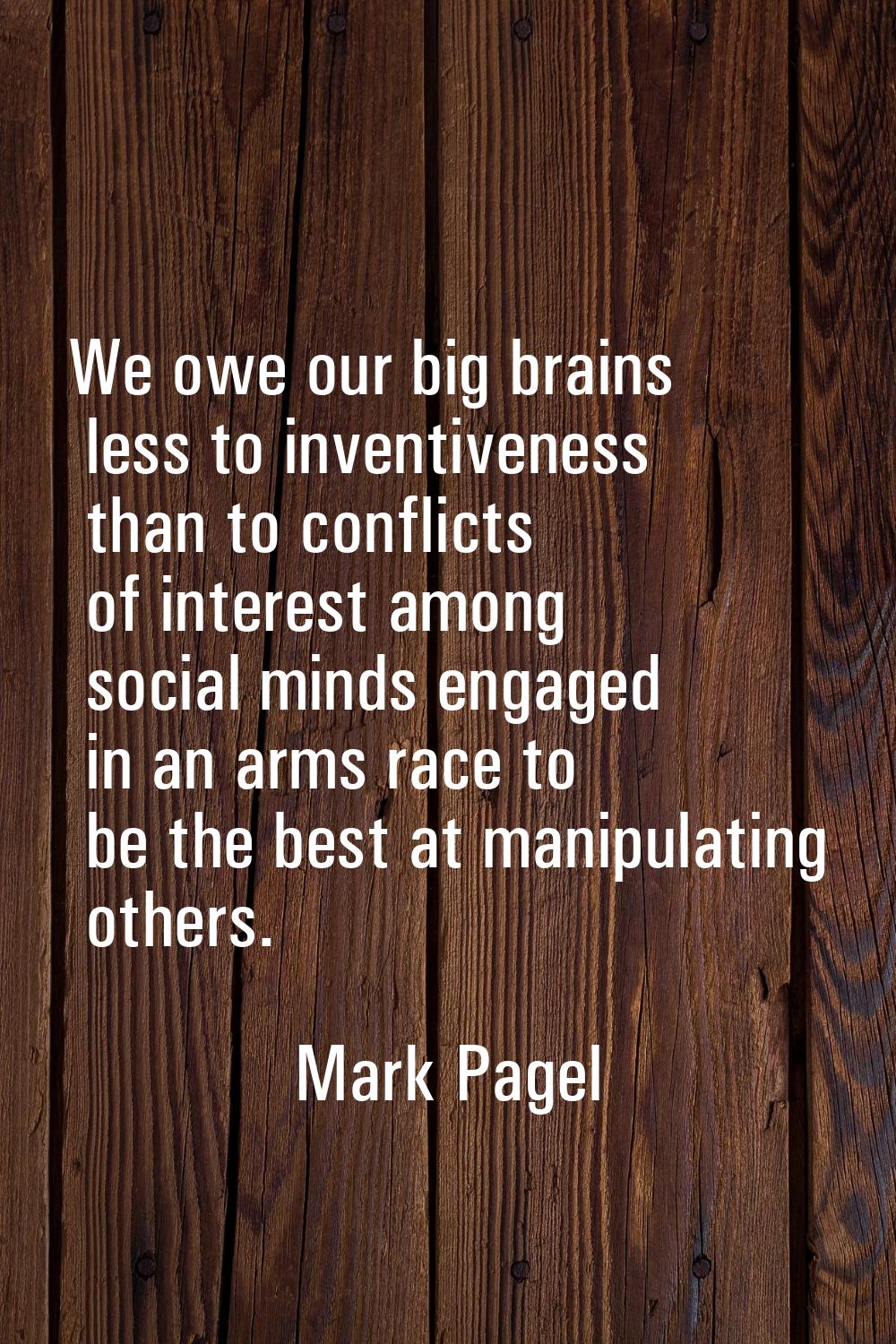 We owe our big brains less to inventiveness than to conflicts of interest among social minds engage