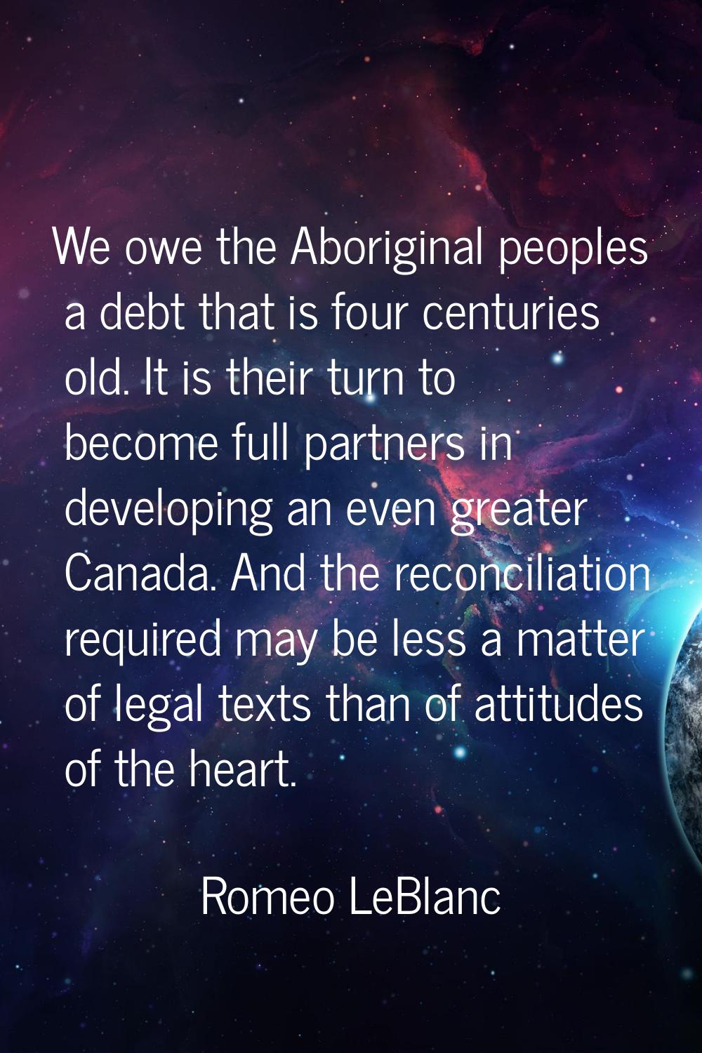 We owe the Aboriginal peoples a debt that is four centuries old. It is their turn to become full pa
