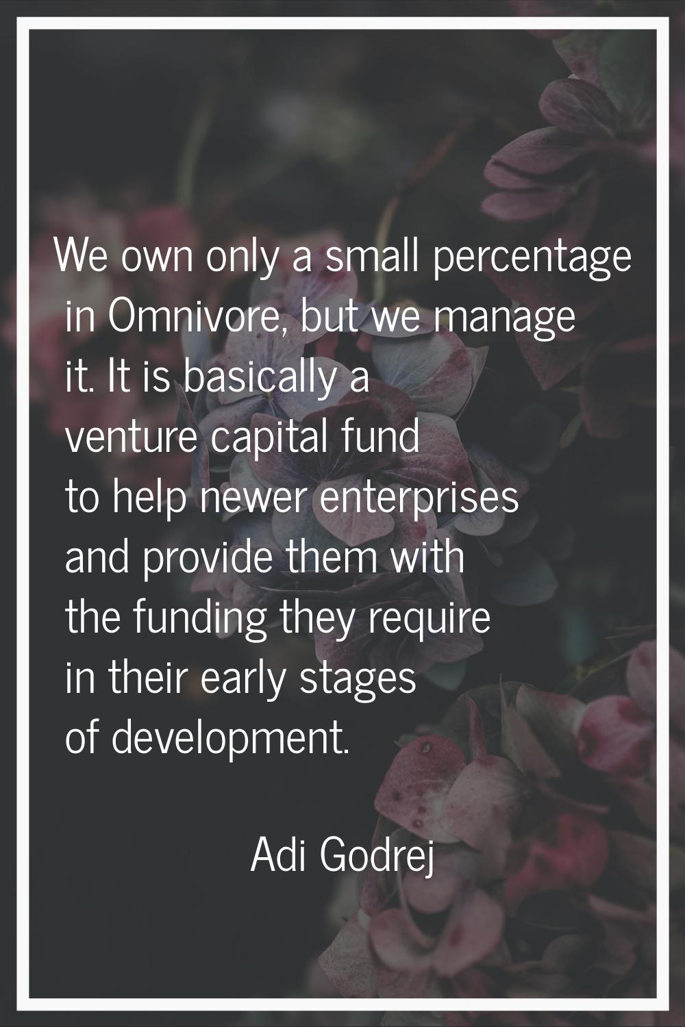 We own only a small percentage in Omnivore, but we manage it. It is basically a venture capital fun