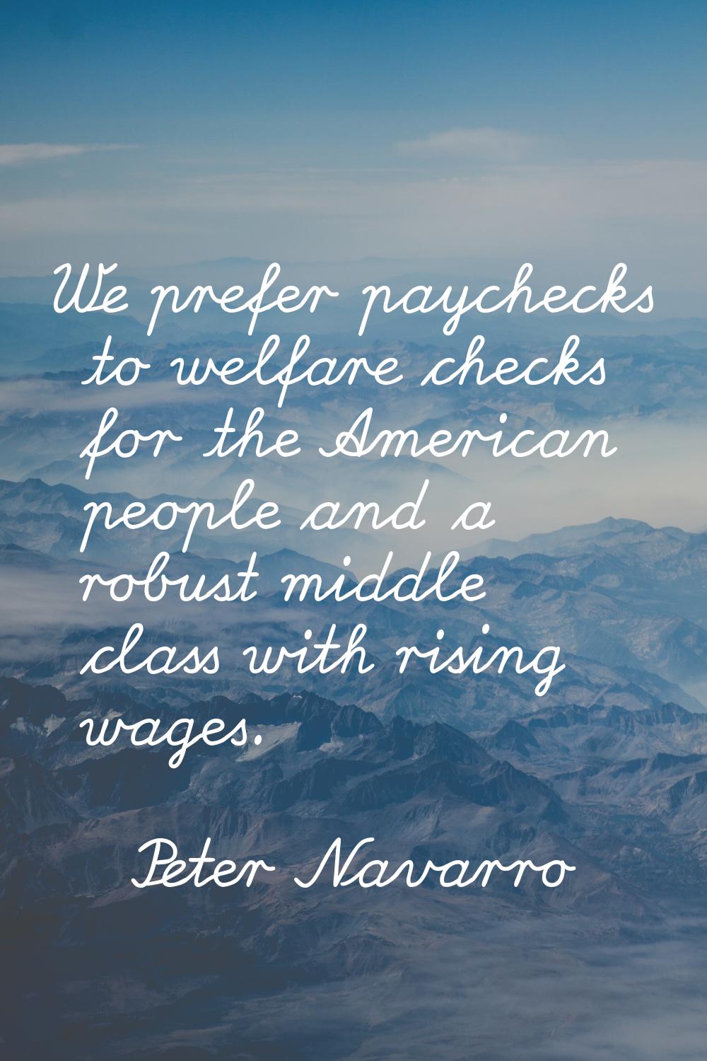We prefer paychecks to welfare checks for the American people and a robust middle class with rising