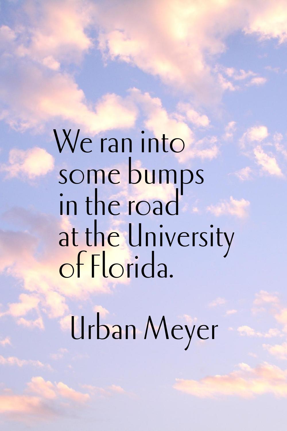 We ran into some bumps in the road at the University of Florida.