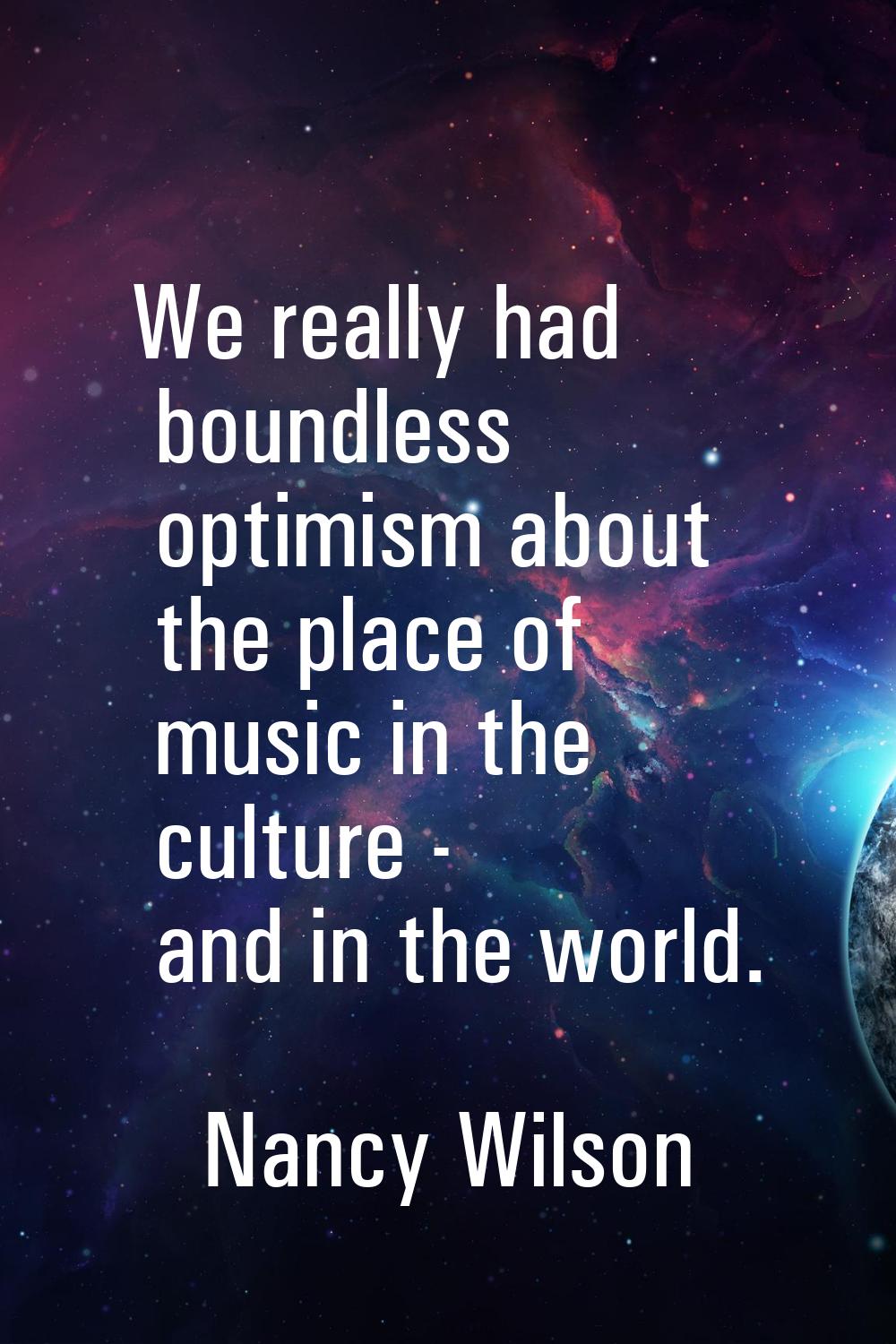 We really had boundless optimism about the place of music in the culture - and in the world.
