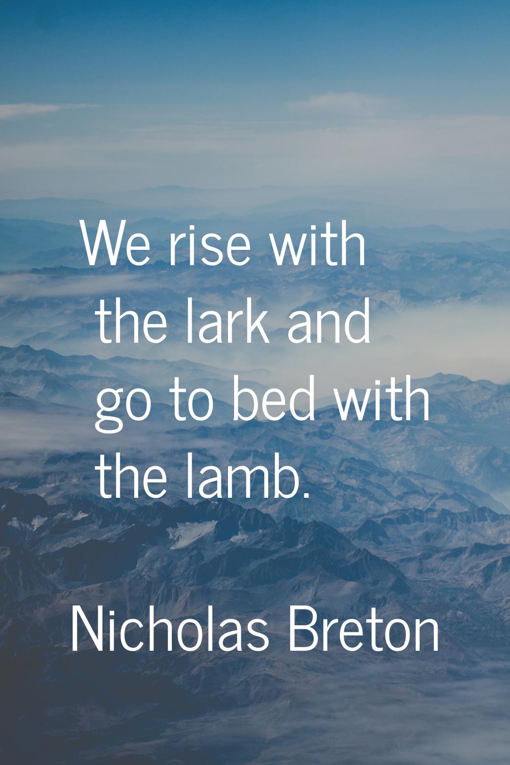 We rise with the lark and go to bed with the lamb.