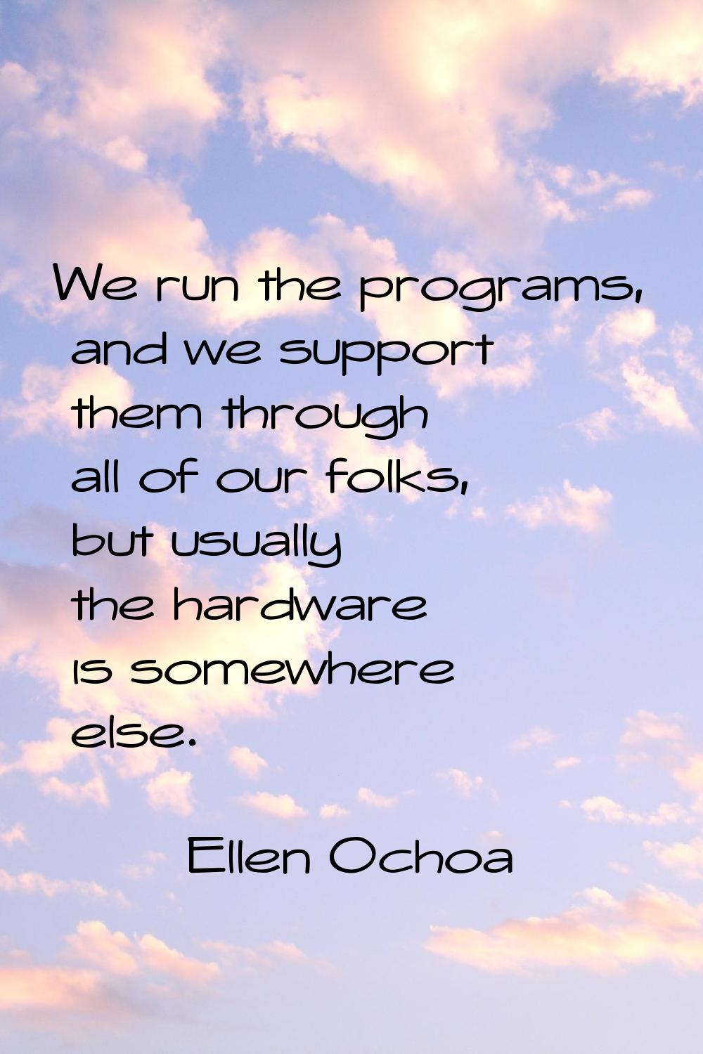 We run the programs, and we support them through all of our folks, but usually the hardware is some