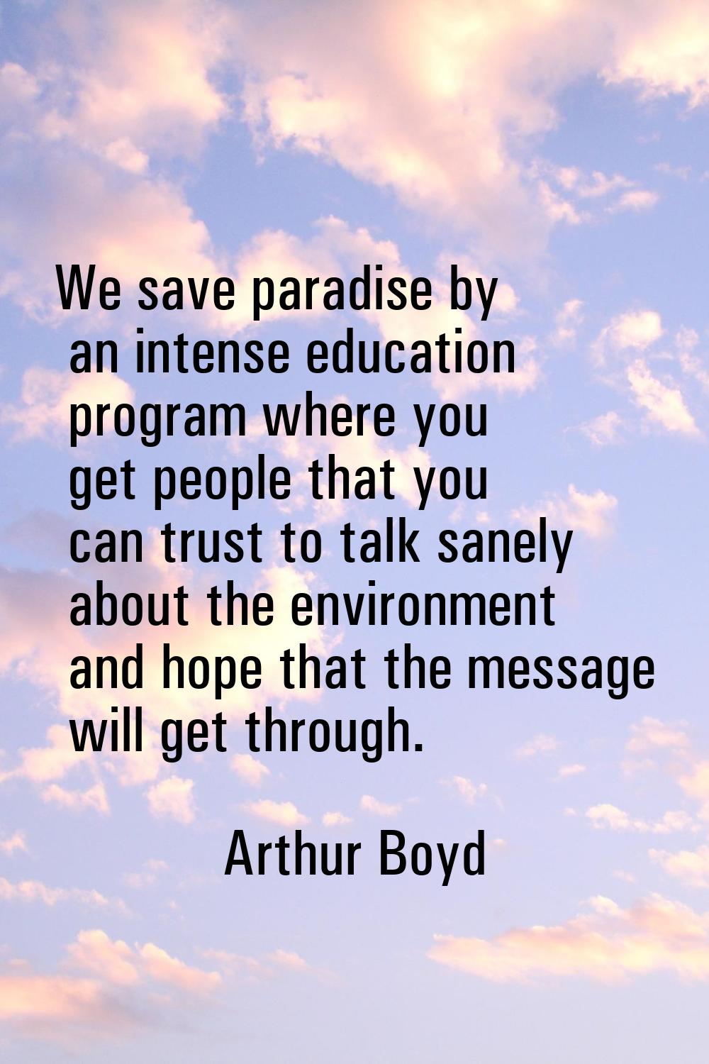 We save paradise by an intense education program where you get people that you can trust to talk sa