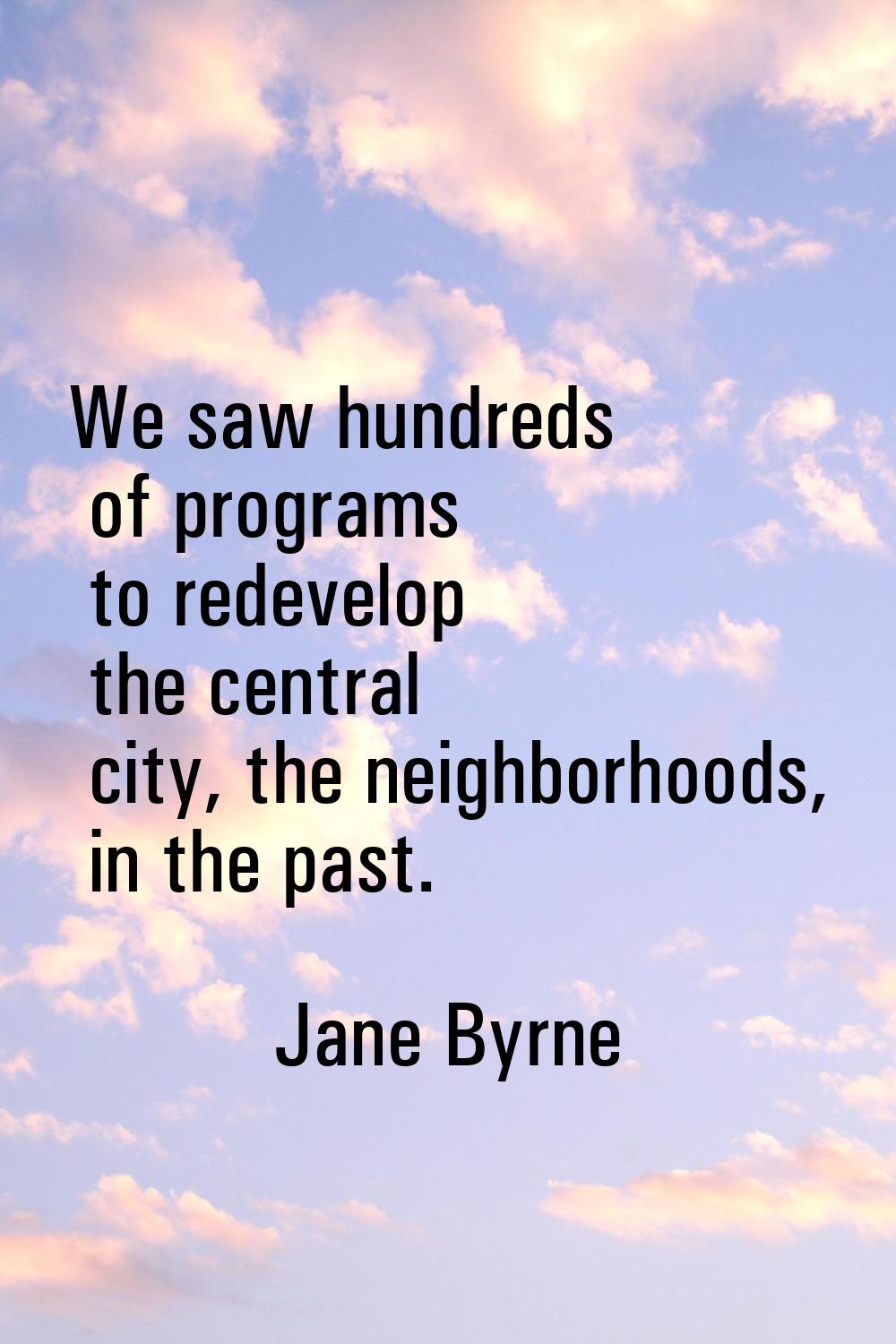 We saw hundreds of programs to redevelop the central city, the neighborhoods, in the past.