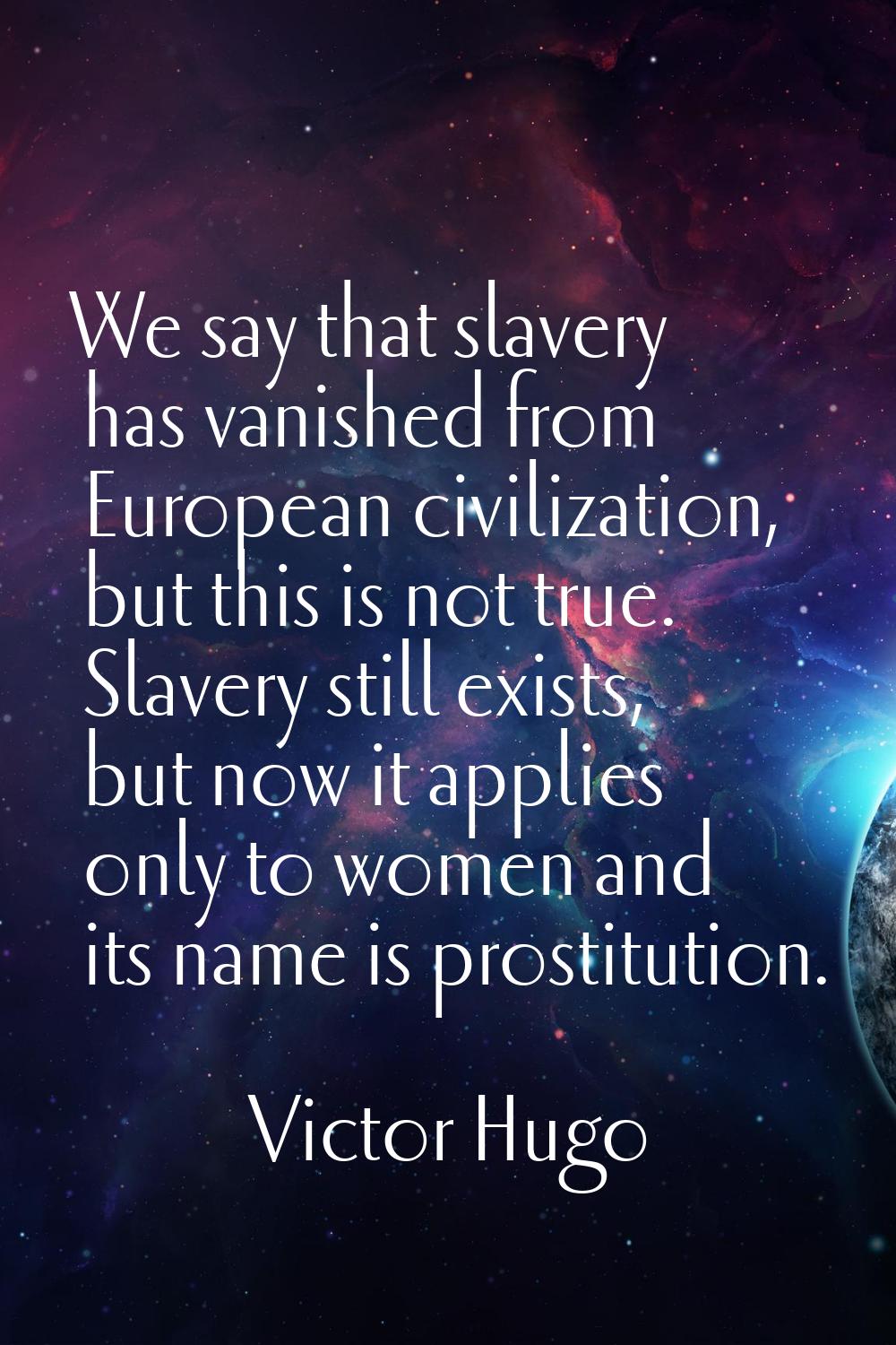 We say that slavery has vanished from European civilization, but this is not true. Slavery still ex
