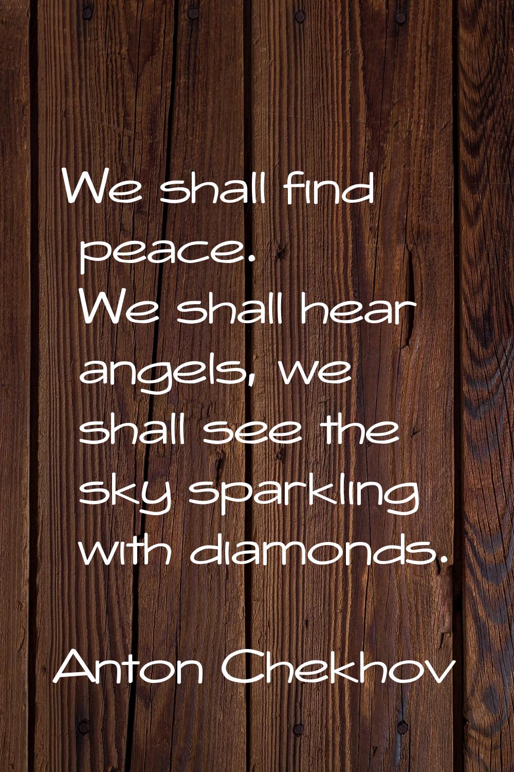 We shall find peace. We shall hear angels, we shall see the sky sparkling with diamonds.