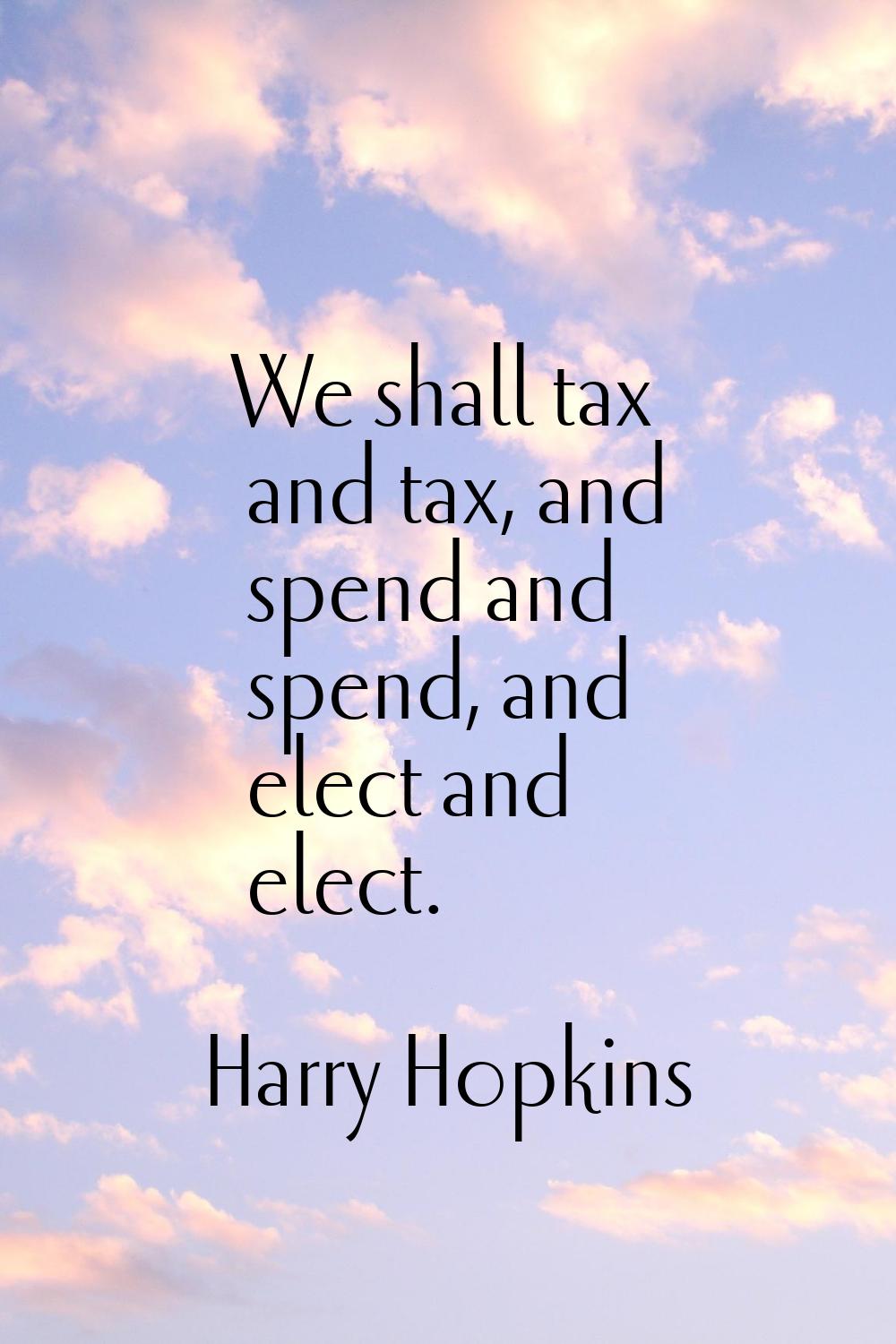 We shall tax and tax, and spend and spend, and elect and elect.