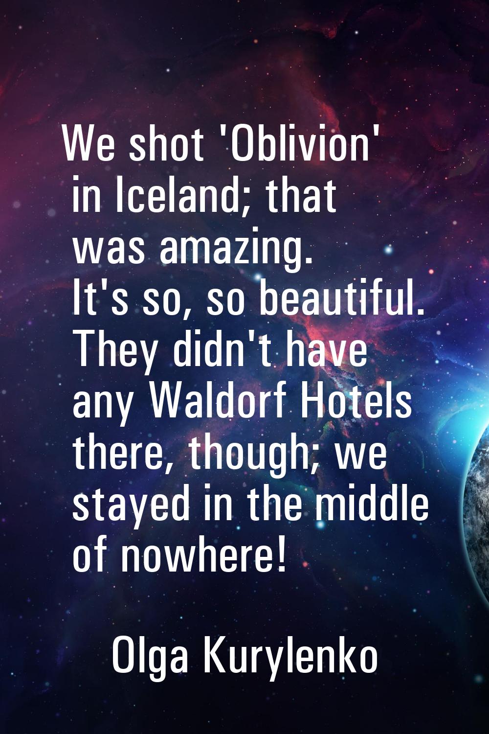 We shot 'Oblivion' in Iceland; that was amazing. It's so, so beautiful. They didn't have any Waldor