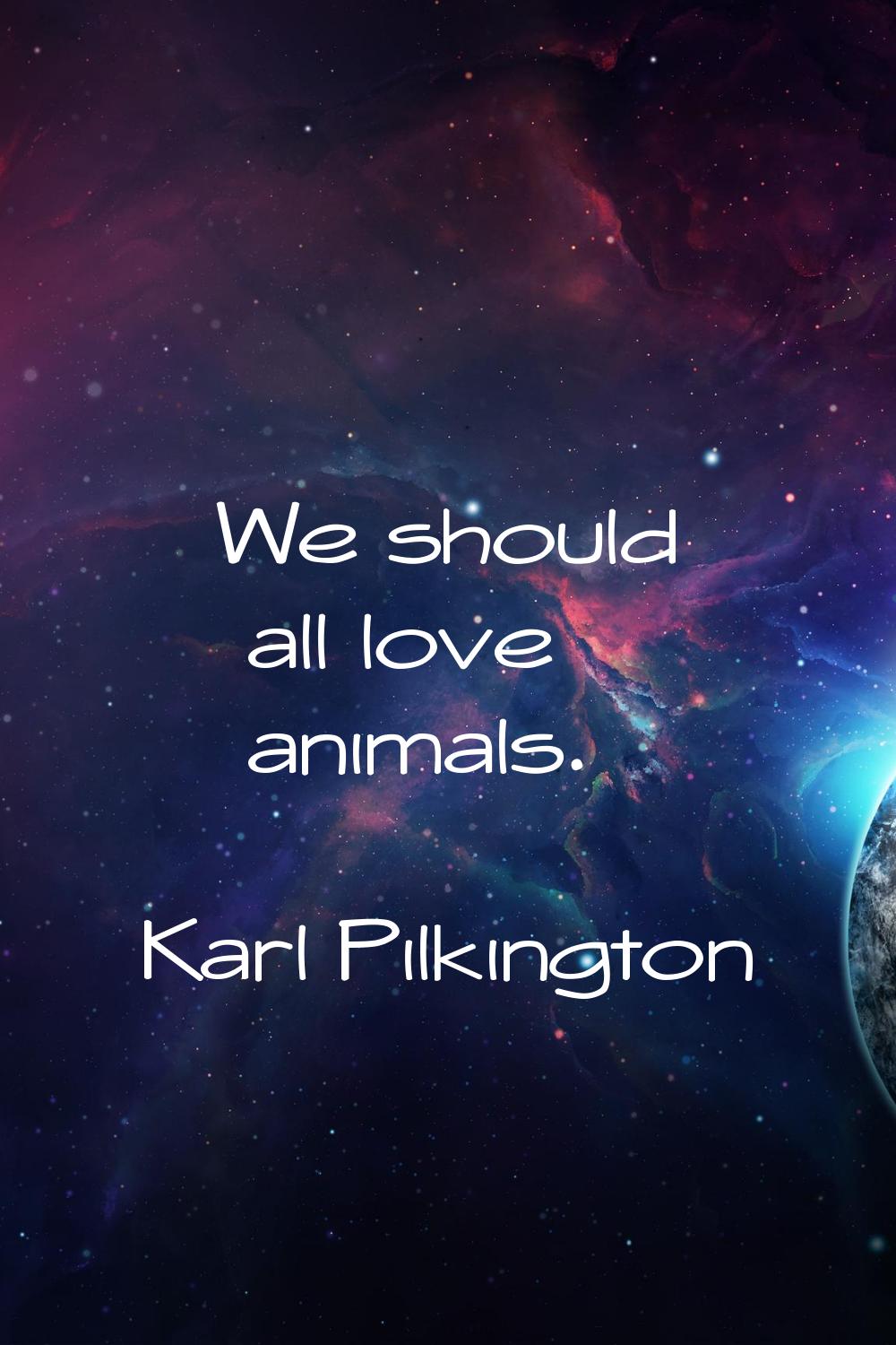 We should all love animals.