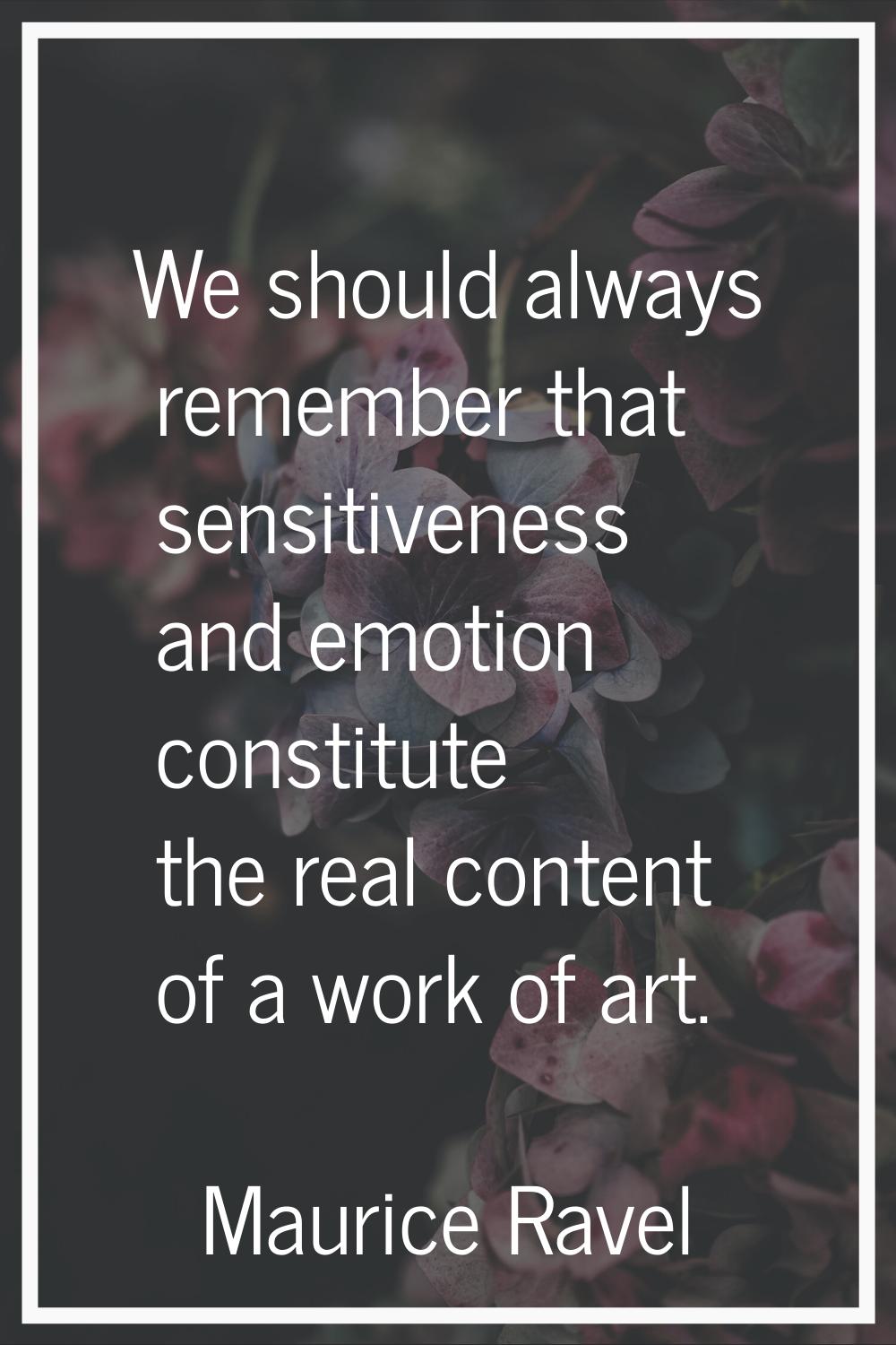 We should always remember that sensitiveness and emotion constitute the real content of a work of a