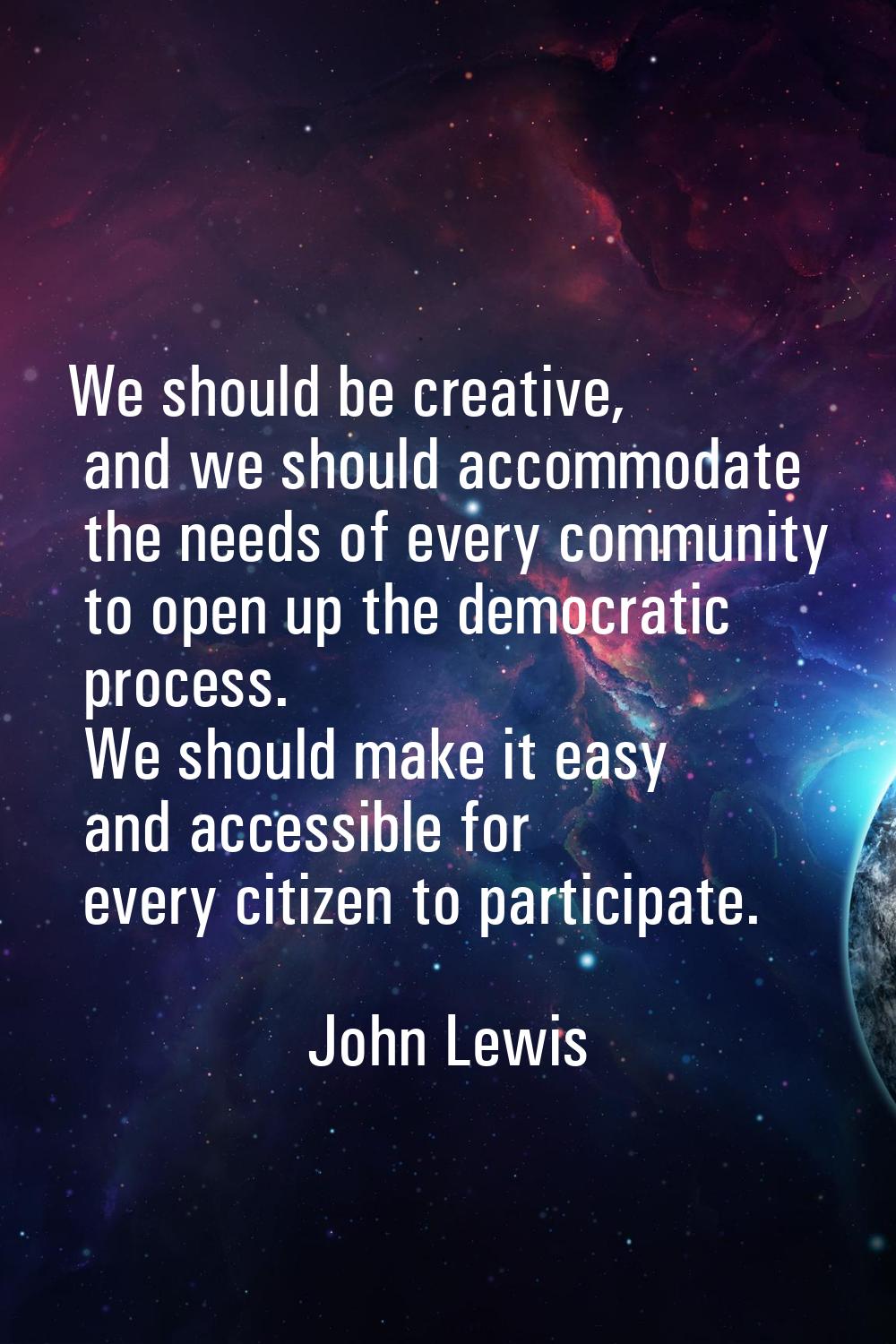 We should be creative, and we should accommodate the needs of every community to open up the democr