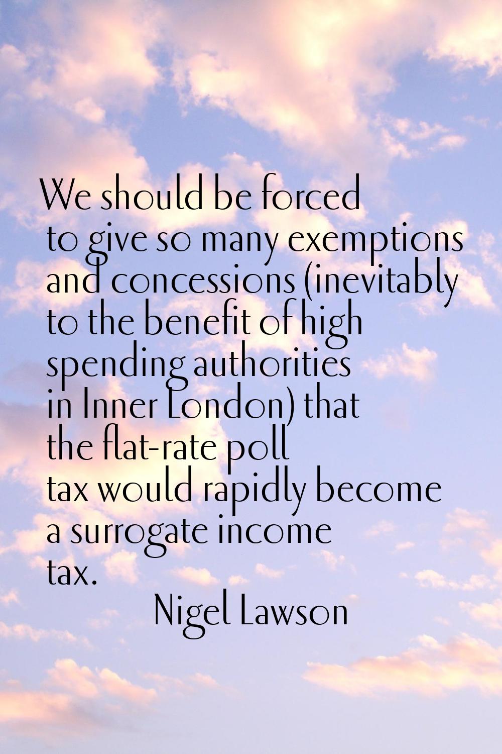 We should be forced to give so many exemptions and concessions (inevitably to the benefit of high s
